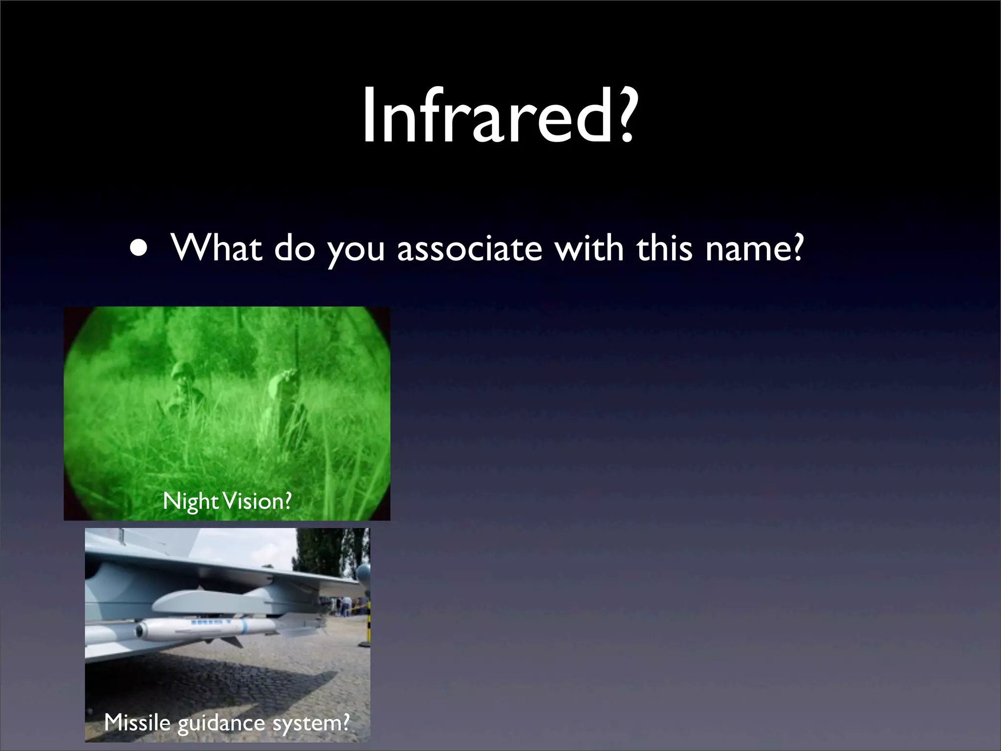 Infrared?
• What do you associate with this name?
NightVision?
Missile guidance system?
 