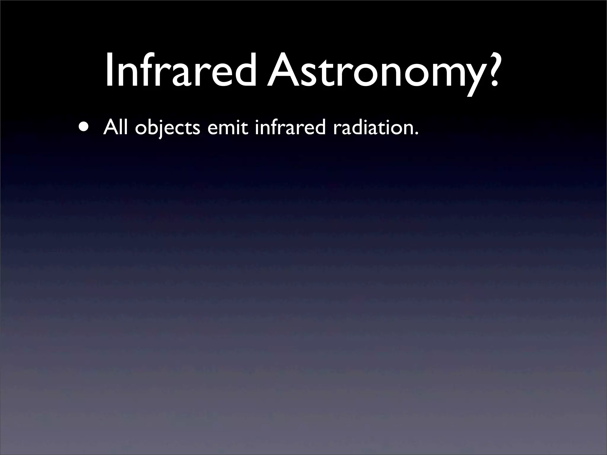 Infrared Astronomy?
• All objects emit infrared radiation.
 