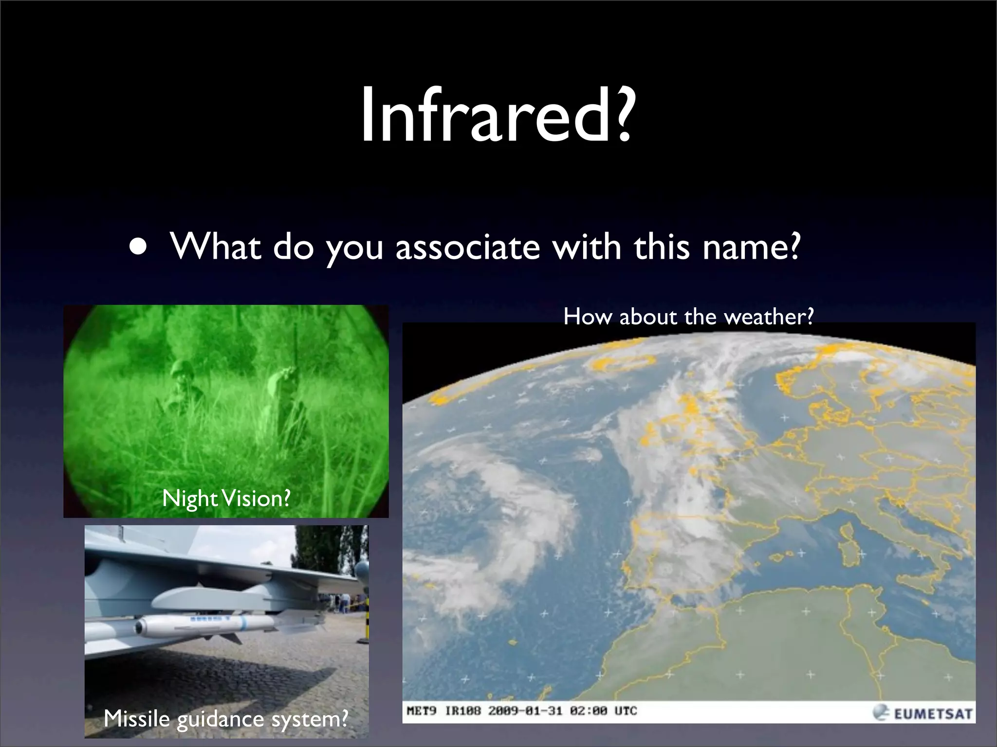 Infrared?
• What do you associate with this name?
NightVision?
Missile guidance system?
How about the weather?
 