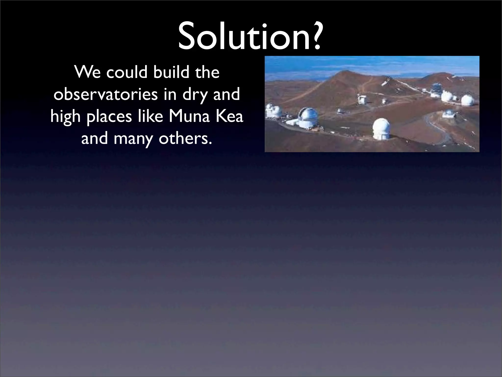 Solution?
We could build the
observatories in dry and
high places like Muna Kea
and many others.
 