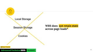 WRS does not retain state
across page loads8
17
Local Storage
Session Storage
Cookies
@Gaca-Tworek
 