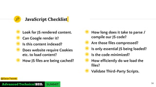 JavaScript Checklist
◉ Look for JS rendered content.
◉ Can Google render it?
◉ Is this content indexed?
◉ Does website require Cookies
etc. to load content?
◉ How JS files are being cached?
34
◉ How long does it take to parse /
compile our JS code?
◉ Are those files compressed?
◉ Is only essential JS being loaded?
◉ Is the code minimized?
◉ How efficiently do we load the
files?
◉ Validate Third-Party Scripts.
@Gaca-Tworek
 