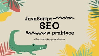 SEO
#TarczaAntykryzysowaSenuto
JavaScript
w praktyce
 