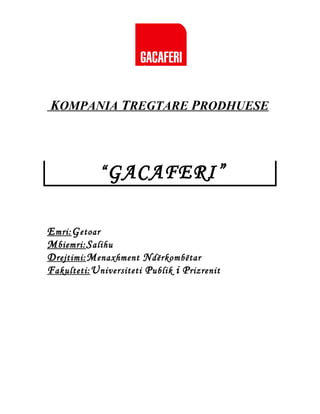 KOMPANIA TREGTARE PRODHUESE

“ GACAFERI”
E mri: G etoar
M biemri: S alihu
D rejtimi: M enaxhment N dërkombëtar
F akulteti: U niversiteti P ublik i P rizrenit

 