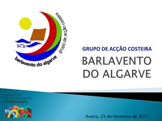 GRUPO DE ACÇÃO COSTEIRA BARLAVENTO DO ALGARVE Aveiro, 25 de Fevereiro de 2011 
