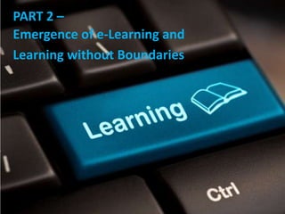 PART 2 –
Emergence of e-Learning and
Learning without Boundaries
 