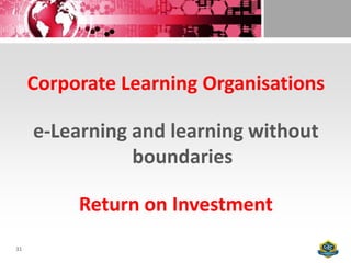 Corporate Learning Organisations

     e-Learning and learning without
                boundaries

          Return on Investment
31
 