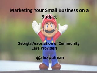 Marketing Your Small Business on a
Budget
Georgia Association of Community
Care Providers
@alexputman
 