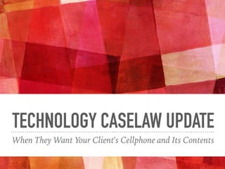 TECHNOLOGY CASELAW UPDATE
When They Want Your Client's Cellphone and Its Contents
 