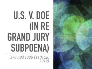 U.S. V. DOE
(IN RE
GRAND JURY
SUBPOENA)
570 F.3d 1335 (11th Cir.
2012)
 