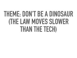 THEME: DON'T BE A DINOSAUR
(THE LAW MOVES SLOWER
THAN THE TECH)
 