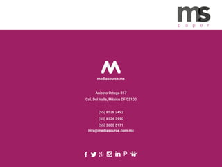 p a p e r
Aniceto Ortega 817
Col. Del Valle, México DF 03100
(55) 8526 2492
(55) 8526 3990
(55) 3600 5171
info@mediasource.com.mx
mediasource.mx
 