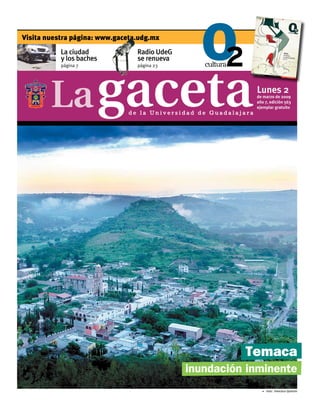 Visita nuestra página: www.gaceta.udg.mx
           La ciudad             Radio UdeG
           y los baches          se renueva
           página 7              página 23




                                                                  Lunes 2
                                                                  de marzo de 2009
                                                                  año 7, edición 563
                                                                  ejemplar gratuito
                               de la Universidad de Guadalajara




                                                             Temaca
                                              inundación inminente
                                                                    5 Foto: Francisco Quirarte
 
