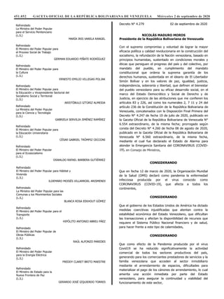 451.052 GACETA OFICIAL DE LA REPÚBLICA BOLIVARIANA DE VENEZUELA Miércoles 2 de septiembre de 2020
Refrendado
El Ministro del Poder Popular para Hábitat y
Vivienda
(L.S.)
ILDEMARO MOISÉS VILLARROEL ARISMENDI
Refrendado
La Ministra del Poder Popular para las
Comunas y los Movimientos Sociales
(L.S.)
BLANCA ROSA EEKHOUT GÓMEZ
Refrendado
El Ministro del Poder Popular para el
Transporte
(L.S.)
HIPÓLITO ANTONIO ABREU PÁEZ
Refrendado
El Ministro del Poder Popular de
Obras Públicas
(L.S.)
RAÚL ALFONZO PAREDES
Refrendado
El Ministro del Poder Popular
para la Energía Eléctrica
(L.S.)
FREDDY CLARET BRITO MAESTRE
Refrendado
El Ministro de Estado para la
Nueva Frontera de Paz
(L.S.)
GERARDO JOSÉ IZQUIERDO TORRES
Refrendado
La Ministra del Poder Popular
para el Servicio Penitenciario
(L.S.)
MARÍA IRIS VARELA RANGEL
Refrendado
El Ministro del Poder Popular para
el Proceso Social de Trabajo
(L.S.)
GERMAN EDUARDO PIÑATE RODRÍGUEZ
Refrendado
El Ministro del Poder Popular para
la Cultura
(L.S.)
ERNESTO EMILIO VILLEGAS POLJAK
Refrendado
El Ministro del Poder Popular para
la Educación y Vicepresidente Sectorial del
Socialismo Social y Territorial
(L.S.)
ARISTÓBULO IZTÚRIZ ALMEIDA
Refrendado
La Ministra del Poder Popular
para la Ciencia y Tecnología
(L.S.)
GABRIELA SERVILIA JIMÉNEZ RAMÍREZ
Refrendado
El Ministro del Poder Popular para
la Educación Universitaria
(L.S.)
CÉSAR GABRIEL TRÓMPIZ CECCONI
Refrendado
El Ministro del Poder Popular
para el Ecosocialismo
(L.S.)
OSWALDO RAFAEL BARBERA GUTIÉRREZ
Decreto N° 4.279 02 de septiembre de 2020
NICOLÁS MADURO MOROS
Presidente de la República Bolivariana de Venezuela
Con el supremo compromiso y voluntad de lograr la mayor
eficacia política y calidad revolucionaria en la construcción del
socialismo, la refundación de la Nación venezolana, basado en
principios humanistas, sustentado en condiciones morales y
éticas que persiguen el progreso del país y del colectivo, por
mandato del pueblo, en cumplimiento del mandato
constitucional que ordena la suprema garantía de los
derechos humanos, sustentada en el ideario de El Libertador
Simón Bolívar y en los valores de paz, igualdad, justicia,
independencia, soberanía y libertad, que definen el bienestar
del pueblo venezolano para su eficaz desarrollo social, en el
marco del Estado Democrático y Social de Derecho y de
Justicia, en ejercicio de las atribuciones que me confieren los
artículos 83 y 226, así como los numerales 2, 7 11 y 24 del
artículo 236 de la Constitución de la República Bolivariana de
Venezuela, concatenados con la Disposición Final Primera del
Decreto N° 4.247 de fecha 10 de julio de 2020, publicado en
la Gaceta Oficial de la República Bolivariana de Venezuela N°
6.554 extraordinario, de la misma fecha; prorrogado según
consta del Decreto N° 4.260 de fecha 08 de agosto de 2020,
publicado en la Gaceta Oficial de la República Bolivariana de
Venezuela N° 6.560 extraordinario, de la misma fecha,
mediante el cual fue declarado el Estado de Alarma para
atender la Emergencia Sanitaria del CORONAVIRUS (COVID-
19),
CONSIDERANDO
Que en fecha 12 de marzo de 2020, la Organización Mundial
de la Salud (OMS) declaró como pandemia la enfermedad
infecciosa producida por el virus conocido como
CORONAVIRUS (COVID-19), que afecta a todos los
continentes,
CONSIDERANDO
Que el gobierno de los Estados Unidos de América ha dictado
medidas coercitivas injustificadas que atentan contra la
estabilidad económica del Estado Venezolano, que dificultan
las transacciones y afectan la disponibilidad de recursos que
requiere el Sistema Público Nacional financiero y de salud,
para hacer frente a este tipo de calamidades,
CONSIDERANDO
Que como efecto de la Pandemia producida por el virus
Covid19 se ha reducido significativamente la actividad
comercial de todos los sectores productivos del país,
generando para los comerciantes prestadores de servicios y la
familia venezolana que acceden al sector inmobiliario
mediante el arrendamiento de espacios, dificultades para
materializar el pago de los cánones de arrendamiento, lo cual
amerita una acción inmediata por parte del Estado
venezolano, para asegurar la continuidad y viabilidad del
funcionamiento de este sector,
en Consejo de Ministros,
 