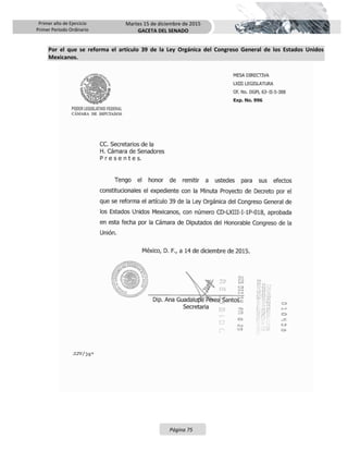 Primer año de Ejercicio
Primer Periodo Ordinario
Martes 15 de diciembre de 2015
GACETA DEL SENADO
Página 75
Por el que se reforma el artículo 39 de la Ley Orgánica del Congreso General de los Estados Unidos
Mexicanos.
 