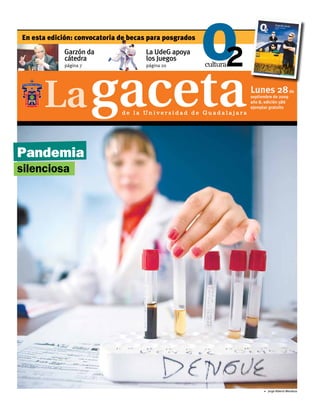 En esta edición: convocatoria de becas para posgrados
            Garzón da                La UdeG apoya
            cátedra                  los Juegos
             página 7                página 20




                                                                 Lunes 28 de
                                                                 septiembre de 2009
                                                                 año 8, edición 586
                                                                 ejemplar gratuito
                              de la Universidad de Guadalajara




Pandemia
silenciosa




                                                                       5 Jorge Alberto Mendoza
 