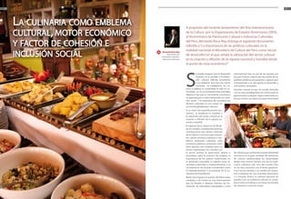 10                                                                                                                                                                           11




     La culinaria como emblema
     cultural, motor económico
                                                                      A propósito del reciente lanzamiento del Año Interamericano
                                                                      de la Cultura por la Organización de Estados Americanos (OEA),
                                                                      el Viceministro de Patrimonio Cultural e Industrias Culturales

     y factor de cohesión e                                           del Perú, Bernardo Roca-Rey, entrega el siguiente documento
                                                                      referido a “La importancia de las políticas culturales en la
                                                                      realidad nacional: el Ministerio de Cultura del Perú como vector
     inclusión social                         Bernardo Roca-Rey
                                                   Viceministro de
                                             Patrimonio Cultural e
                                              Industrias Culturales
                                                                      de desarrollo” en el que señala la valoración del sector cultural
                                                                                     ,
                                                                      en la creación y difusión de la riqueza nacional y mundial desde
                                                                      el punto de vista económico*.




                                                                      S
                                                                                 e puede asegurar que el desarrollo       internacional. Esta es una de las razones por
                                                                                 humano no es posible si la dimen-        las que el sector cultura rara vez recibe de los
                                                                                 sión cultural, referida justamente       poderes públicos presupuestos y apoyos que
                                                                                 a los atributos que más nos hacen        correspondan a su real aporte al desarrollo y
                                                                                 humanos –la inteligencia, los va-        crecimiento nacionales.
                                                                      lores, la belleza, la creatividad, la vida en co-   Permitan ilustrar lo que he venido diciendo
                                                                      munidad-, no es convenientemente atendida.          con un caso paradigmático en nuestro país: la
                                                                      Sabemos hoy que el crecimiento económico            gastronomía. Cualquier viajero informado sa-
                                                                      no garantiza por sí solo el desarrollo y la cohe-   be que el Perú, con base en la gran diversidad
                                                                      sión social. Y el imperativo de considerar los
                                                                      factores culturales es aún mayor en




                                                                                                                                                                                  Walter Hupiú
                                                                      un mundo globalizado y diverso.
                                                                      A un nivel más específicamente eco-
                                                                      nómico, la tendencia es también a
                                                                      la valoración del sector cultural en la
                                                                      creación y difusión de la riqueza na-
                                                                      cional y mundial.
                                                                      El impacto de la cultura en el PIB de-
                                                                      be ser medido considerando tanto las
                                                                      contribuciones más obvias y directas
                                                                      de los bienes y servicios que transmi-
                                                                      ten valores artísticos, estéticos o sim-
                                                                      bólicos (industrias culturales, artes
                                                                      escénicas y plásticas, artesanía), como
                                                                      otros aportes más mediatos pero no
                                                                      menos importantes: los vínculos con
                                                                      el sector turismo, la repercusión directa o         de culturas que conforman nuestra identidad
                                                                      secundaria sobre la creación de empleos, la         nacional y en la gran variedad de productos
                                                                      importancia de los saberes tradicionales en         de nuestra biodiversidad, ha desarrollado
                                                                      el desarrollo sostenible, la relación entre di-     desde hace mucho tiempo una de las tradi-
                                                                      versidad, creatividad y emprendimiento, o la        ciones culinarias más ricas del mundo. Pero
                                                                      consideración de factores inmateriales como         en los años recientes, con el boom gastronó-
                                                                      el empoderamiento o el aumento de la au-            mico hemos asistido a un cambio de natura-
                                                                      toestima de la población.                           leza cualitativa: de una actividad alimentaria
                                                                      Medir este impacto en puntos del PIB es tarea       y a menudo festiva, la culinaria peruana ha
                                                                      compleja, y de hecho es una preocupación            pasado a ser un emblema cultural, un verda-
                                                                      que ha llevado a diversos intentos de for-          dero motor económico y un factor primordial
                                                                      mulación de indicadores apropiados a nivel          de cohesión e inclusión social.
                              Walter Hupiú
 