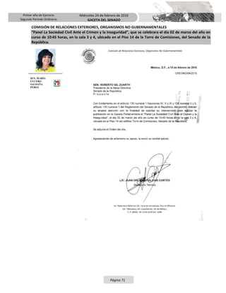 Primer año de Ejercicio
Segundo Periodo Ordinario
Miércoles 24 de febrero de 2016
GACETA DEL SENADO
Página 71
COMISIÓN DE RELACIONES EXTERIORES, ORGANISMOS NO GUBERNAMENTALES
“Panel La Sociedad Civil Ante el Crimen y la Inseguridad”, que se celebrara el día 02 de marzo del año en
curso de 10:45 horas, en la sala 3 y 4, ubicado en el Piso 14 de la Torre de Comisiones, del Senado de la
República.
SEN. MARÍA
LUCERO
SALDAÑA
PÉREZ
 