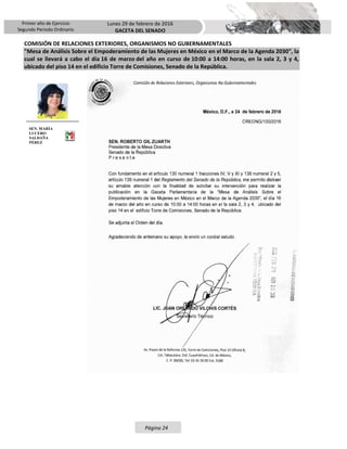 Primer año de Ejercicio
Segundo Periodo Ordinario
Lunes 29 de febrero de 2016
GACETA DEL SENADO
Página 24
COMISIÓN DE RELACIONES EXTERIORES, ORGANISMOS NO GUBERNAMENTALES
"Mesa de Análisis Sobre el Empoderamiento de las Mujeres en México en el Marco de la Agenda 2030", la
cual se llevará a cabo el día 16 de marzo del año en curso de 10:00 a 14:00 horas, en la sala 2, 3 y 4,
ubicado del piso 14 en el edificio Torre de Comisiones, Senado de la República.
SEN. MARÍA
LUCERO
SALDAÑA
PÉREZ
 