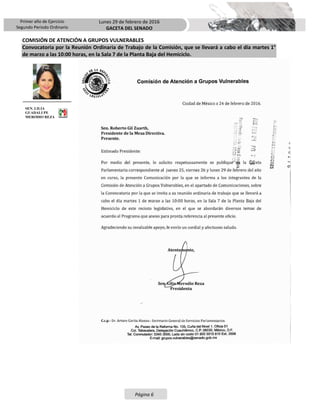 Primer año de Ejercicio
Segundo Periodo Ordinario
Lunes 29 de febrero de 2016
GACETA DEL SENADO
Página 6
COMISIÓN DE ATENCIÓN A GRUPOS VULNERABLES
Convocatoria por la Reunión Ordinaria de Trabajo de la Comisión, que se llevará a cabo el día martes 1°
de marzo a las 10:00 horas, en la Sala 7 de la Planta Baja del Hemiciclo.
SEN. LILIA
GUADALUPE
MERODIO REZA
 