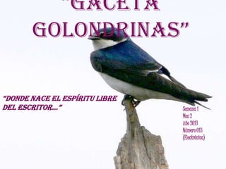 “Gaceta
Golondrinas”
Semana 1
Mes 2
Año 2013
Número 013
(Electrónica)
“donde nace el espíritu libre
del escritor…”
 