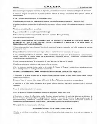Paginar 4 GAC ETABEL GOB E Ft P.1 ..:=• 1 I de junio de 2013
2. Listado de maquinaria y equipo empleados en el proceso, características técnicas del mismo incluyendo plano de distribución.
3. Sustancias riesgosas manejadas en el proceso (volumen mensual de manejo, características físico-químicas y forma de
almacenamiento).
4. Tipo y volumen de almacenamiento de combustible a utilizar.
5. Residuos peligrosos generados (caracterización, volumen mensual y forma de almacenamiento y disposición final).
6. Residuos domésticos e industriales no peligrosos (caracterización, volumen mensual y forma de almacenamiento y disposición
final).
7. Emisiones atmosféricas (fuente generadora).
8. Aguas residuales (fuente generadora y punto de descarga).
9. Otras emisiones contaminantes como ruido, vibraciones, olores etc. (fuente generadora).
10.Estudio de mecánica de suelos.
INFORMACIÓN ESPECÍFICA PARA PROYECTOS DE VIVIENDA (CON ESTE INSTRUCTIVO HASTA 500
VIVIENDAS DE TIPO INTERÉS SOCIAL, SOCIAL PROGRESIVO O POPULAR Y DE TIPO MEDIO O
RESIDENCIAL HASTA 60 VIVIENDAS).
1.Número de viviendas o lotes indicando el tipo: interés social, social progresivo o popular, etc, Incluir los planos del proyecto
(plantas, cortes etc.)
2. Capacidad de almacenamiento de tanques de gas L.P. que se emplearán durante la operación del proyecto
3. Tipo, cantidad y procedencia de materiales a utilizar, requerimientos de agua, forma de abastecimiento y almacenamiento,
volumen y descripción de residuos sólidos que se generarán en la preparación del sitio y construcción, características de la
infraestructura para su disposición final.
4. Indicar si existen antecedentes de contaminación de suelo, agua o aire en el predio en cuestión.
5. Estudio de mecánica del suelo donde se pretende realizar el proyecto.
6. Para los proyectos que se pretendan realizar en el municipio de Atizapán de Zaragoza y los que limiten geográficamente con
éste se deberá presentar un estudio geoeléctrico de resistividad.
INFORMACIÓN ESPECÍFICA PARA PANTEONES MUNICIPALES, COMUNALES Y EJIDALES.
I. Descripción de las áreas a ocupar por el proyecto (número de lotes, número de fosas, barda, cisterna, capilla, caminos,
instalaciones sanitarias, etc.)
2. Anexar el plano del proyecto elaborado por la Dirección de Obras Públicas del Ayuntamiento correspondiente.
3. Mencionar si se harán cortes y/o rellenos en el predio para su nivelación, indicando la procedencia de los materiales
requeridos.
4. Acta de cabildo de aprobación del proyecto.
5. Acta de verificación sanitaria autorizando la construcción del panteón, emitida por el ISEM.
6. Descripción de la zona de influencia del predio. Considerar sobre el perímetro de los límites del predio un kilómetro de
distancia dentro del que se especifique la topografía general ubicando en éste pozos de extracción de agua potable, cuerpos de
agua intermitentes y permanentes, centros de población, hospitales, rastros, escuelas, vías de comunicación y centros de
convivencia social (ubicándolos en la fotografía aérea a que se refiere el punto 10 de la información general).
7. Descripción del sistema constructivo de las fosas.
INFORMACIÓN ESPECÍFICA PARA VERIFICENTROS.
1. Detallar las actividades contempladas para evitar conflictos vehiculares los días previos al cierre de período para cada color de
calcomanía.
 