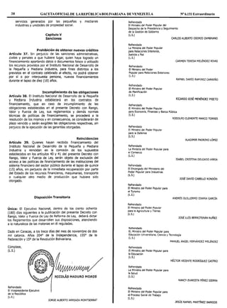 38 GACETAOFICIAL DE LA REPÚBLICA BOLIVARIANA DE VENEZUELA Nº 6.151 Extraordinario
serv1c1os generados por las pequeñas y medianas
industrias y unidades de propiedad social.
Capítulo V
Sanciones
Prohibición de obtener nuevos créditos
Artículo 37. Sin perjuicio de las sanciones administrativas,
civiles y penales a que hubiere lugar, quien haya logrado un
financiamiento aportando datos o documentos falsos o utilizado
los recursos provistos por el Instituto Nacional de Desarrollo de
la Pequeña y Mediana Industria, para fines distintos a los
previstos en el contrato celebrado al efecto, no podrá obtener
por sí o por interpuesta persona, nuevos financiamientos
durante el lapso de diez (10) años.
Incumplimiento de las obligaciones
Artículo 38. El Instituto Nacional de Desarrollo de la Pequeña
y Mediana Industria establecerá en los contratos de
financiamiento, que en caso de incumplimiento de las
obligaciones establecidas en el presente Decreto con Rango,
Valor y Fuerza de Ley, sus reglamentos y demás normas
técnicas de políticas de financiamiento, se procederá a la
resolución de los mismos y en consecuencia, se considerarán de
plazo vencido y serán exigibles las obligaciones respectivas, sin
perjuicio de la ejecución de las garantías otorgadas.
Reincidencias
Artículo 39. Quienes hayan recibido financiamiento del
Instituto Nacional de Desarrollo de la Pequeña y Mediana
Industria y reincidan en la comisión de los supuestos
establecidos en los artículos 40 y 41 del presente Decreto con
Rango, Valor y Fuerza de Ley, serán objeto de exclusión del
acceso a las políticas de financiamiento de las instituciones del
sistema financiero del sector público durante el lapso de quince
(15) años, sin perjuicio de la inmediata recuperación por parte
del Estado de los recursos financieros, maquinarias, transporte
o cualquier otro medio de producción que hubiere sido
otorgado.
Disposición Transitoria
Única: El Ejecutivo Nacional, dentro de los ciento ochenta
(180) días siguientes a la publicación del presente Decreto con
Rango, Valor y Fuerza de Ley de Reforma de Ley, deberá dictar
los Reglamentos que desarrollen sus disposiciones, atendiendo
a la naturaleza de las materias en él reguladas.
Dado en Caracas, a los trece días del mes de noviembre de dos
mil catorce. Años 204° de la Independencia, 155° de la
Federación y 15º de la Revolución Bolivariana.
Cúmplase,
(L.S.)
Refrendado
El Vicepresidente Ejecutivo
de la República
(L.S.)
JORGE ALBERTO ARREAZA MONTSERRAT
Refrendado
El Ministro del Poder Popular del
Despacho de la Presidencia y Seguimiento
de la Gestión de Gobierno
(L.S.)
Refrendado
La Ministra del Poder Popular
para Relaciones Interiores,
Justicia y Paz
(L.S.)
Refrendado
El Ministro del Poder
Popular para Relaciones Exteriores
(L.S.)
Refrendado
El Ministro del Poder Popular
de Planificación
(L.S.)
Refrendado
El Ministro del Poder Popular
CARLOS ALBERTO OSORIO ZAMBRANO
CARMEN TERESA MELÉNDEZ RIVAS
RAFAEL DARÍO RAMIREZ CARREÑO
RICARDO JOSÉ MENÉNDEZ PRIETO
para Economía, Finanzas y Banca Pública
(L.S.)
Refrendado
El Ministro del Poder Popular
para la Defensa
(L.S.)
Refrendado
La Ministra del Poder Popular para
el Comercio
(L.S.)
Refrendado
El Encargado del Ministerio del
Poder Popular para Industrias
(L.S.)
Refrendado
El Ministro del Poder Popular para
el Turismo
(L.S.)
Refrendado
El Ministro del Poder Popular
para la Agricultura y Tierras
(L.S.)
Refrendado
EL Ministro del Poder Popular para
RODOLFO CLEMENTE MARCO TORRES
VLADIMIR PADRINO LÓPEZ
ISABEL CRISTINA DELGADO ARRIA
JOSÉ DAVID CABELLO RONDÓN
ANDRÉS GUILLERMO IZARRA GARCÍA
JOSÉ LUÍS BERROTERÁN NUÑEZ
Educación Universitaria, Ciencia y Tecnología
(L.S.)
Refrendado
El Ministro del Poder Popular para
la Educación
(L.S.)
Refrendado
La Ministra del Poder Popular para
la Salud
(L.S.)
Refrendado
El Ministro del Poder Popular para
el Proceso Social de Trabajo
(L.S.)
MANUEL ÁNGEL FERNÁNDEZ MELÉNDEZ
HÉCTOR VICENTE RODRÍGUEZ CASTRO
NANCY EVARISTA PÉREZ SIERRA
JESÚS RAFAEL MARTÍNEZ BARRIOS
 