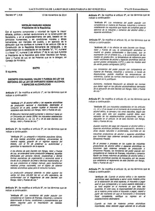 54 GACETA OFICIALDE LAREPUBLICABOLIVARIANA DE VENEZUELA Nº 6.151 Extraordinario
Decreto Nº 1.418 13 de noviembre de 2014
NICOLÁS MADURO MOROS
Presidente de la Repúbllca
Con el supremo compromiso y voluntad de lograr la mayor
eflcaci11, política y c:alldad revoluclon11rla en la construcción del
Sociallsmo, y en el engrandecimiento del país, basado en los
principios hum11nlstas, y en condiciones morales y éticas
bolivarianas, por mandato del pueblo, y en ejercicio de la
atribución que me confiere el numeral 8 del artículo 236 de la
Constitución de la R.epúbllca Boliv11rlan11 de Venezuela, Y de
conformidad con lo establecido en los llterales "b", "h", numeral
1 y literal "c", numeral 2 del artículo 1° de la Ley que Autoriza
al Presidente de la Repúbllca para dictar Decretos con Rango,
Valor y Fuerza de Ley en las Materias que se le delegan, en
Consejo de Ministros.
. -~
DICTO
El siguiente,
DECRETO CON RANGO, VALOR Y FUERZA DE LEY DE
REFORMA DE LA LEY DE IMPUESTO SOBRE ALCOHOL
Y ESPECIES ALCOHÓLICAS
Artículo 1°. Se modifica el artículo l 0
, en los términos que se
indican a continuación:
"Artículo 1 •. El 1Jlcohol etlllco y las espacies alcohóllC8s
de produccldn naclonal o Importadas, destinadas al
consumo en el pa/s, quedan sujetas al Impuesto que
establece este Decreto con Rango, Valor y Fuerza de Ley.
El Ejecutivo Nacional podrá aumentar o disminuir hasta en
un cincuenta por ciento (50%) los impuestos establee/dos
en los art/culos 11, 12, 13, 14 y 18 de este Decreto con
Rango, Valor y Fuerza de Ley. "
Articulo 2°. Se modifica el artículo 3°, en los términos que se
indican a continuación:
''Articulo 3°. la artesanía e industrias populares típicas,
de toda bebida alcohóllca autdctona, provenientes de
materia vegetal, gozarán de un régimen especia! del
Estado, con el fin de preservar su autenticidad y
garantizar la repoblaclón de la especie.
A los efectos de este Decreto con Rango, Valor y Fuerza
de Ley, se entenderá como producción artes.Jnal, aquellas
efectuadas por persona natural, cooperativas y demás
formas asociativas de organización y econom!a socia! a
través de la utlllzaclón de artes o técnicas tradicionales, en
las que predomine el trabajo manual, para transformar
materias primas nacionales, con el objeto de obtener
bebidas alcohóllcas aptas para el consumo humano.
La producción artesanal obtenida no debe superar los
veinte mil lltros (20.000 lts) en un año calendario, de
conformidad con el Reglamento de este Decreto con
Rango, Valor y Fuerza de Ley. "
Articulo 3°. Se modifica el artículo 8°, en los términos que se
indican a continuación:
''Articulo 8°. Los ministerios del poder popular con
competencia en materia de finanzas, Industrias y comercio
determinarán la forma, condiciones y procedimientos que
deben seguirse para la Importación de bebidas
alcohólicas. "
..
Artículo 4°. Se modifica el artículo 9°, en los términos que se
Indican a continuación:
"Artículo 9°. los ministerios del poder popular con
competencia en materia de finanzas, industrias y comercio
establecerán los requisitos que hayan de cumplirse para el
ejercicio de la industria y comercio del alcohol et17ico y
especies alcohólicas. n
Artículo 5º. Se modifica el artículo 10, en los términos que se
indican a continuación:
''Artículo 10. A los efectos de este Decreto con Rango,
Valor y Fuetza de Ley, la concentración alcohólica se
medirá en grados centesimales o Gay-Lussac, que se
expresarán con el símbolo G.L., y la concentración de los
mostos en grados Brix. La temperatura de referencia para
medir volúmenes de alcohol y especies alcohólicas será de
quince grados centígrados (lSºC) y para los mostos será
de veinte grados centígrados (20ºC).
Los ministerios del poder popular con competencia en
materia de finanzas, industrias y comercio, a través de
Resoluciones, podrán modificar las temperaturas de
referencia, cuando las normas internacionales o el interés
nacional as(lo justifiquen.
Asimismo, mediante Resolución se dictarán las normas
que deben regir en los cálculos alcohol/métricos derivados
de la aplicación de este Decreto con Rango, Valor y Fuerza
de ley."
Artículo 6°. Se modifica el artículo 15, en los términos que se
indican a continuación:
''Artículo 15. Los impuestos establecidos en los artículos
11, 12y13 se causan en el momento de la producción del
alcohol et17ico, la cerveza y los vinos naturales, según sea
el caso, pero sólo son exigibles cuando éstos sean
retirados de los establecimientos productores, salvo lo
dispuesto en el artículo 16 de este Decreto con Rango,
Valor y Fuetza de ley.
Quedan exentos del pago del impuesto el alcohol et17ico y
especies alcohólicas perdidos por evaporación, derrame u
otras causas naturales o accidentales, ocurridas en las
industrias productoras de alcohol y especies alcohóllcas
que funcionen bajo sistemas cerrados de producción o
Almacenes Asca/es.
En el proceso o procesos en los cuales las Industrias
productoras de alcohol etnlco o especies alcohóllcas no
funcionen bajo sistemas cerrados de producción o
Almacenes Fiscales, los ministerios del poder popular con
competencia en materia de finanzas, industrias y comercio
fijarán los llmites máximos de pérdidas de alcohol etfllco y
especies alcohóllcas exentas de Impuestos, por las causas
que establezca el reglamento de este Decreto con Rango,
Valor y Fuetza de ley. "
Artículo 7°. Se modifica el artículo 16, en los términos que se
indican a continuación:
''Articulo 16. Cuando el alcohol et17ico o las especies
alcohólicas sean destinados a servir como materia prima
en la elaboracidn de otras especies, el Impuesto a pagar
será el que corresponda a la nueva especie elaborada y
se hará exigible en el momento en que ésta sea
expedida. En este caso, la responsabllldad del productor
de la materia prima sobre el Impuesto a pagar, cesará a
partir del momento en que el funcionario o funcionaria
fiscal competente, verifique su ingreso en el
establecimiento destinatario.
Cuando se trate de materias primas alcohóllcas
Importadas, éstas deberán pagar además de la al/cuota
 