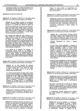 Nº 6.151 Extraordinario GACETAOF1CIALDE LAREPUBLICABOLIVARIANA DE VENEZUELA 55
del Impuesto previsto en el numeral 9 del artlculo 14 de
este Decreto con Rango, Valor y Fuerza de Ley, el que le
corresponda en la nueva especie elaborada. H
Articulo 8º. Se suprime el articulo 18.
Artículo 9°. Se modifica el artículo 19, el cual pasa a ser el
artículo 18, en los términos que se Indican a continuación:
''Articulo 18. Las bebidas alcohóllcas de procedencia
nacional o importada están gravadas con un impuesto
equivalente a la cantidad que resulte de aplicar los
siguientes porcentajes sobre su precio de venta al público:
quince por ciento (15%) cerveza, treinta y cinco por
ciento (35%) vinos naturales y cincuenta por ciento (50%)
otras bebidas Incluidas la sangrla con o sin adición de
alcohol, la mistela por fermentación y la sidra, hasta
cincuenta grados Gay-Lussac (50° G.L).
Este impuesto será pagado por quien produzca en el
mismo momento en que sean exigibles los Impuestos
establecidos en los artk:ulos 11, 12, y 13 de este Decreto
con Rango, Valor y Fuerza de Ley. En el caso de
Importación será exlglble en la misma oportunidad en que
se recaude el Impuesto a que se refiere el artlculo 14 de
este Decreto con Rango, Valor y Fuerza de Ley, no
pudiendo las especies ser retiradas de la Oficina Aduanera
respectiva sin haberse efectuado el pago, sin perjuicio de
lo que establezca el reglamento.
A los efectos de la aplicación del impuesto, los
contribuyentes deberán Indicar en las etiquetas o
Impresiones de los envases, el correspondiente precio de
venta al público. Cuando los envases carezcan de
etiquetas o fuese imposible indicar/o en sus Impresiones,
el precio de venta alpúblico deberá reflejarse en las tapas
de los mismos. "
Artículo 10. Se modifica el artículo 20, el cual pasa a ser el
artículo 19, en los términos que se indican a continuación:
''Artículo 19. La base imponible del impuesto
establecido en el artículo anterior será el precio de venta
al público, siempre que no sea menor del precio
corriente en el mercado, caso en el cual la base
Imponible será este último precio.
A los efectos de este Decreto con Rango, Valor y Fuerza
de Ley, el precio corriente en el mercado será el que
normalmente se haya pagado por bebidas alcohóllcas
slmllares en el día y lugar donde ocurra el hecho
Imponible como consecuencia de una venta efectuada
entre un comprador o compradora y un vendedor o
vendedora no vinculados entre sí. La Admlnistradón
Tributaria Nacional podrá determinar el precio corriente
de mercado."
Artículo 11. Se modifica el artículo 35, el cual pasa a ser el
artículo 34, en los términos que se indican a continuación:
''Artículo 34. El Reglamento establecerá lo relativo al
procedimiento para la liquidación y recaudación de los
impuestos creados por este Decreto con Rango, Valor y
Fuerza de Ley. "
Artículo 12. Se modifica el artículo 38, el cual pasa a ser el
artículo 37, en los términos que se indican a continuación:
''Articulo 37. El Ejecutivo Nacional, por órgano de los
ministerios del poder popular con competencia en materia
de finanzas, industrias y comercio, podrá ordenar o
autorizar la instalación de controles especiales sobre la
producción de alcohol et17ico o especies alcohóllcas, tales
como sistemas cerrados de producción o Almacenes
Fiscales, los cuales tendrán las características que
establezca el Reglamento de este Decreto con Rango,
Valor y Fuerza de Ley. "
Artículo 13. Se modifica el artículo 40, el cual pasa a ser el
artículo 39, en los términos que se indican a continuación:
''Articulo 39. La industria y el comercio de alcohol et17ico
y espedes alcohólicas, asícomo la fabricación de aparatos
aptos para destilación de alcohol estarán sujetos en fqrma
permanente a las visitas, intervenciones y presentaclon de
la totalidad de los libros y documentos a los fines de las
verificaciones, fiscalizaciones y demás medidas de
vigilancia fiscal. "
Artículo 14. Se modifica el artículo 41, el cual pasa a ser el
artículo 40, en los términos que se indican a continuación:
''Artículo 40. La Administración Tributaria Nacional
podrá negar el registro a que se refiere el artículo 42 de
este Decreto con Rango, Valor y Fuerza de Ley, cuando
no se cumplan las condiciones fijadas en ella Y en su
Reglamento para el funcionamiento de las industrias y
comercios relacionados con alcohol y especies
alcohólicas.
De igual forma, podrá suspenderse o revocarse los
registros y autorizaciones otorgados cuando se expendan
bebidas adulteradas, cuando se Intente ejercer
actividades comerciales y mercantiles contrarias a la ley,
cuando se incumpla con alguno de los requisitos
esenciales establecidos en el presente Decreto con
Rango, Valor y Fuerza de Ley y su Reglamento para el
ejercido de la industria y el expendio, y cuando la
situación de los estableclmlentos y otras circunstancias
relacionadas con ellos sean tales que faciliten el fraude al
Tesoro Nacional.
Igualmente, podrá suspenderse o revocarse los registros
y autorizaciones otorgados cuando los propietarios o
propietarias, representantes, empleados o empleadas u
otras personas, que se encuentren en el expendio,
Impidiesen o entorpeciesen las labores de fiscalización o
verificación por parte de la Administración Tributaria
Nacional."
Artículo 15. Se modifica el artículo 43, el cual pasa a ser el
artículo 42, en los términos que se indican a continuación:
''Artículo 42. El ejercicio de la industria y la producción
artesanal relacionada con las especies alcohólicas, estarán
sometidos a la formalidad de Inscripción previa en el
registro, que a tal efecto llevará la Administración
Tributaria Nacional.
Para iniciar el ejercicio de la producción de especies
alcohólicas, previa inscripción en el registro a que se
refiere el encabezamiento de este artículo, los interesados
deberán solicitar la correspondiente autorización por ante
la Administración Tributaria Nacional.
La Administración Tributaria determinará los requisitos
que deben contener las sollcitudes de registro y
autorización. "
Artículo 16. Se modifica el artículo 45, el cual pasa a ser el
artículo 44, en los términos que se indican a continuación:
''Artículo 44. Los que se dediquen a la fabricación,
importación y comerclallzación de alcohol y especies
alcohólicas y a la venta de aparatos aptos para la
fabricación de especies alcohólicas, están obligados a
llevar registros de control, que para cada caso establezca
la Administración Tributaria, sin perjuicio de las
 