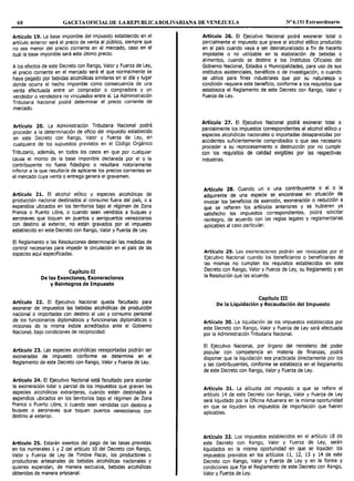 60 GACETAOFICIALDE LAREPUBLICABOLIVARIANA DE VENEZUELA Nº 6.151 Extraordinario
Artículo 19. La base imponible del impuesto establecido en el
artículo anterior será el precio de venta al público, siempre que
no sea menor del precio corriente en el mercado, caso en el
cual la base imponible será este último precio.
A los efectos de este Decreto con Rango, Valor y Fuerza de Ley,
el precio corriente en el mercado será el que normalmente se
haya pagado por bebidas alcohólicas similares en el día y lugar
donde ocurra el hecho imponible como consecuencia de una
venta efectuada entre un comprador o compradora y un
vendedor o vendedora no vinculados entre sí. La Administración
Tributaria Nacional podrá determinar el precio corriente de
mercado.
Artículo 20. La Administración Tributaria Nacional podrá
proceder a la determinación de oficio del impuesto establecido
en este Decreto con Rango, Valor y Fuerza de Ley, en
cualquiera de los supuestos previstos en el Código Orgánico
Tributario, además, en todos los casos en que por cualquier
causa el monto de la base Imponible declarada por el o la
contribuyente no fuese fidedigno o resultare notoriamente
inferior a la que resultaría de aplicarse los precios corrientes en
el mercado cuya venta o entrega genera el gravamen.
Artículo 21. El alcohol etílico y especies alcohólicas de
producción nacional destinados al consumo fuera del país, o a
expendios ubicados en los territorios bajo el régimen de Zona
Franca o Puerto Libre, o cuando sean vendidos a buques y
aeronaves que toquen en puertos y aeropuertos venezolanos
con destino al exterior, no están gravados por el impuesto
establecido en este Decreto con Rango, Valor y Fuerza de Ley.
El Reglamento o las Resoluciones determinarán las medidas de
control necesarias para impedir la circulación en el país de las
especies aquí especificadas.
Capítulo II
De las Exenciones, Exoneraciones
y Reintegros de Impuesto
Artículo 22. El Ejecutivo Nacional queda facultado para
exonerar de impuestos las bebidas alcohólicas de producción
nacional o importadas con destino al uso y consumo personal
de los funcionarios diplomáticos y funcionarias diplomáticas o
misiones de la misma índole acreditados ante el Gobierno
Nacional, bajo condiciones de reciprocidad.
Artículo 23. Las especies alcohólicas reexportadas podrán ser
exoneradas de impuesto conforme se determine en el
Reglamento de este Decreto con Rango, Valor y Fuerza de Ley.
Artículo 24. El Ejecutivo Nacional está facultado para acordar
la exoneración total o parcial de los impuestos que gravan las
especies alcohólicas extranjeras, cuando estén destinadas a
expendios ubicados en los territorios bajo el régimen de Zona
Franca o Puerto Libre, o cuando sean vendidas con destino a
buques o aeronaves que toquen puertos venezolanos con
destino al exterior.
Artículo 25. Estarán exentos del pago de las tasas previstas
en los numerales 1 y 2 del artículo 10 del Decreto con Rango,
Valor y Fuerza de Ley de Timbre Fiscal, los productores o
productoras artesanales de bebidas alcohólicas nacionales y
quienes expendan, de manera exclusiva, bebidas alcohólicas
obtenidas de manera artesanal.
Artículo 26. El Ejecutivo Nacional podrá exonerar total o
parcialmente el impuesto que grave al alcohol etílico producido
en el país cuando vaya a ser desnaturalizado a fin de hacerlo
impotable o no utilizable en la elaboración de bebidas o
alimentos, cuando se destine a los Institutos Oficiales del
Gobierno Nacional, Estados o Municipalidades, para uso de sus
institutos asistenciales, benéficos o de investigación, o cuando
se utilice para fines industriales que por su naturaleza o
condición requiera este beneficio, conforme a los requisitos que
establezca el Reglamento de este Decreto con Rango, Valor y
Fuerza de Ley.
Artículo 27. El Ejecutivo Nacional podrá exonerar total o
parcialmente los impuestos correspondientes al alcohol etílico y
especies alcohólicas nacionales o importadas desaparecidas por
accidentes suficientemente comprobados o que sea necesario
proceder a su reprocesamiento o destrucción por no cumplir
con los requisitos de calidad exigibles por las respectivas
industrias.
Artículo 28. Cuando un o una contribuyente o el o la
adquirente de una especie se. encontrase. ;n situació~. de
invocar los beneficios de exencion, exonerac1on o reducc1on a
que se refieren los artículos anteriores y se hu.biere~ .ya
satisfecho los impuestos correspondientes, podra solicitar
reintegro, de acuerdo con las reglas legales y reglamentarias
aplicables al caso particular.
Artículo 29. Las exoneraciones podrán ser revocadas por el
Ejecutivo Nacional cuando los beneficiarios o beneficiarias de
las mismas no cumplan los requisitos establecidos en este
Decreto con Rango, Valor y Fuerza de Ley, su Reglamento y en
la Resolución que las acuerde.
Capítulo III
De la Liquidación y Recaudación del Impuesto
Artículo 30. La liquidación de los impuestos establecidos por
este Decreto con Rango, Valor y Fuerza de Ley será efectuada
por la Administración Tributaria Nacional.
El Ejecutivo Nacional, por órgano del ministerio del poder
popular con competencia en materia de finanzas, podrá
disponer que la liquidación sea practicada directamente por los
y las contribuyentes, conforme se establezca en el Reglamento
de este Decreto con Rango, Valor y Fuerza de Ley.
Artículo 31. La alícuota del impuesto a que se refiere el
artículo 14 de este Decreto con Rango, Valor y Fuerza de Ley
será liquidado por la Oficina Aduanera en la misma oportunidad
en que se liquiden los impuestos de importación que fueren
aplicables.
Artículo 32. Los impuestos establecidos en el artículo 18 de
este Decreto con Rango, Valor y Fuerza de Ley, serán
liquidados en la misma oportunidad en que se liquiden los
impuestos previstos en los artículos 11, 12, 13 y 14 de este
Decreto con Rango, Valor y Fuerza de Ley y en la forma y
condiciones que fije el Reglamento de este Decreto con Rango,
Valor y Fuerza de Ley.
 