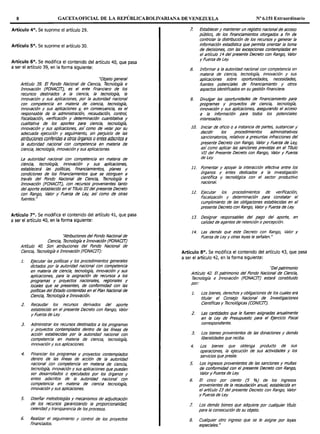 8 GACETAOFICIAL DE LA REPÚBLICABOLIVARIAt~A DE VENEZUELA Nº 6.151 Extraordinario
Artículo 4°. Se suprime el artículo 29.
Artículo 5°. Se suprime el artículo 30.
Artículo 6°. Se modifica el contenido del artículo 40, que pasa
a ser el artículo 39, en la forma siguiente:
"Objeto general
Artículo 39. El Fondo Nacional de Ciencia, Tecno/og/a e
Innovación (FONAC!T}, es el ente financiero de los
recursos destinados a la ciencia, la tecnología, la
innovación y sus aplicaciones, por la autoridad nacional
con competencia en materia de ciencia, tecnología,
Innovación y sus aplicaciones y, en consecuencia, es el
responsable de la administración, recaudación, control
fiscalización, verificación y determinación cuantitativa y
cualitativa de los aportes para ciencia, tecnología,
innovación y sus aplicaciones, asl como de velar por su
adecuada ejecución y seguimiento, sin perjuicio de las
atribuciones confendas aotros órganos oentes adscntos a
la autoridad nacional con competencia en materia de
ciencia, tecnologla, innovación y sus aplicaciones.
La autoridad nacional con competencia en materia de
ciencia, tecnología, innovadón y sus aplicaclones,
establecerá las políticas, financiamientos, planes y
condiciones de los financiamientos que se otorguen a
través del Fondo Nacional de Ciencia, Tecnología e
Innovación (FONAC!T}, con recursos provenientes tanto
del aporte establecido en el muto lll del presente Decreto
con Rango, Valor y Fuerza de Ley, así como de otras
fuentes."
Artículo 7°. Se modifica el contenido del artículo 41, que pasa
a ser el artículo 40, en la forma siguiente:
"Atribuciones del Fondo Nacional de
Ciencia, Tecnología e Innovación (FONACIT)
Artlculo 40. Son atribuciones del Fondo Nacional de
Ciencia, Tecnología e Innovación (FONAC!T):
J. Ejecutar las políticas y los procedimientos generales
dictados por la autondad nacional con competencia
en materia de ciencia, tecnologla, innovación y sus
aplicaciones, para la asignación de recursos a los
programas y proyectos nacionales, regionales y
locales que se presenten, de conformidad con las
políticas del Estado contenidas en el Plan Nacional de
Ciencia, Tecnología e Innovación.
2. Recaudar los recursos derivados del aporte
establecido en el presente Decreto con Rango, Valor
y Fuerza de Ley.
J. Administrar los recursos destinados a los programas
y proyectos contemplados dentro de las líneas de
acción establecidas por la autoridad nacional cor.
competencia en materia de ciencia, tecnologla,
innovación y sus aplicaciones.
4. Ananciar los programas y proyectos contemplados
dentro de las //neas de acción de la autoridad
nacional con competencia en materia de ciencia,
tecnología, innovación y sus aplicaciones que puedan
ser desarrollados o ejecutados por los órganos y
entes adscritos de la autoridad nacional con
competencia en materia de ciencia tecnología,
innovación y sus aplicaciones.
5. Diseñar metodologías y mecanismos de adjudicación
de los recursos garantizando la proporcionalidad,
celeridad y transparencia de los procesos.
6. Realizar el seguimiento y control de los proyectos
financiados.
7. Establecer y mantener un registro nacional de acceso
público, de los financiamientos otorgados a fin de
controlar la distribución de los recursos y generar la
Información estadística que permita orientar la toma
de decisiones, con las excepciones contempladas en
el artículo 14 del presente Decreto con Rango, Valor
y Fuerza de Ley.
8. Informar a la autoridad nacional con competencia en
materia de ciencia, tecnología, innovación y sus
aplicaciones sobre oportunidades, necesidades,
fuentes potenciales de financiamiento y otros
aspectos Identificados en su gestión financiera.
9. Divulgar las oportunidades de financiamiento para
programas y proyectos de ciencia, tecnología,
innovación y sus aplicaciones, asegurando el acceso
a la información para todos los potenciales
interesados.
JO. Iniciar de oficio o a instancia de partes, sustanciar y
decidir los procedimientos administrativos
sancionatorios, relativos a presuntas infracciones del
presente Decreto con Rango, Valor y Fuerza de Ley,
asl como aplicar fas sanciones previstas en el Tltulo
VI! del Presente Decreto con Rango, Valor y Fuerza
de Ley.
11. Fomentar y apoyar la interacción efectiva entre los
órganos y entes dedicados a la investigación
cientlfica y tecnológica con el sector productivo
nacional.
12. Ejecutar los procedimientos de verificación,
fiscalización y determinación para constatar el
cumplimiento de las obligaciones establecidas en el
presente Decreto con Rango, Valor y Fuerza de Ley.
13. Designar responsables del pago del aporte, en
calidad de agentes de retención o percepción.
14. Las demás que este Decreto con Rango, Valor y
Fuerza de Ley y otras leyes le señalen."
Artículo 8°. Se modifica el contenido del artículo 43, que pasa
a ser el artículo 42, en la forma siguiente:
"Delpatrimonio
Artículo 42. El patrimonio del Fondo Nacional de Ciencia,
Tecnología e Innovación (FONAC!T) estará constitwdo
por:
l. Los bienes, derechos y obligaciones de los cuales era
titular el Consejo Nacional de Investigaciones
Científicas y Tecnológicas (CONIC!T).
2. Las cantidades que le fueren asignadas anualmente
en la Ley de Presupuesto para el Ejercicio Fiscal
correspondiente.
3. Los bienes provenientes de las donaciones y demás
liberalidades que reciba.
4. Los bienes que obtenga producto de sus
operaciones, la ejecución de sus actividades y los
servicios que preste.
5. Los ingresos provenientes de las sanciones y multas
de conformidad con el presente Decreto con Rango,
Valor y Fuerza de Ley.
6. El cinco por ciento (5 %) de los ingresos
provenientes de la recaudación anual establecida en
el artículo 23 del presente Decreto con Rango, Valor
y Fuerza de Ley.
7. Los demás bienes que adquiera por cualquier título
para la consecución de su objeto.
8. Cualquier otro ingreso que se le asigne por leyes
especiales."
 