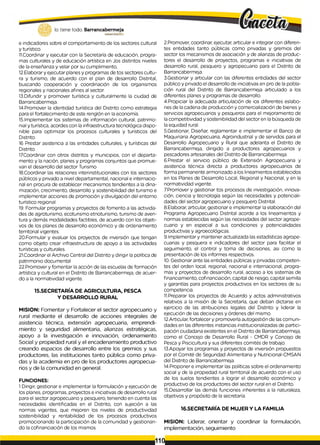 lo tiene todo. Barrancabermeja
GOBIERNODKTRITAlQ
e indicadores sobre el comportamiento de los sectores cultural
y turístico.
HCoordinar y ejecutar con la Secretaría de educación, progra­
mas culturales y de educación artística en Jos distintos niveles
de la enseñanza y velar por su cumplimiento,
12.Elaborary ejecutar planes y programas de tos sectores cultu­
ra y turismo, de acuerdo con el plan de desarrollo Distrital,
buscando cooperación y coordinación de los organismos
regionales y nacionales afines al sector.
13.Difundir y promover turística y culturalmente la ciudad de
Barrancabermeja.
14.Promover la identidad turística del Distrito como estrategia
para el fortalecimiento de este renglón en la economía.
15.Implementar los sistemas de información cultural, patrimo­
nial y turística, acordes con la infraestructura tecnológica dispo­
nible para optimizar los procesos culturales y turísticos del
Distrito.
16 Prestar asistencia a las entidades culturales, y turísticas del
Distrito.
17.Coordinar con otros distritos y municipios, con el departa­
mento y la nación, planes y programas conjuntos que promue­
van el desarrollo del sector Turismo
18.Coordinar las relaciones interinstitucionales con los sectores
públicos y privado a nivel departamental, nacional e internacio­
nal en procura de establecer mecanismos tendientes a la dina-
mización, crecimiento, desarrollo y sostenibilidad del turismo e
implementar acciones de promoción y divulgación del entorno
turístico regional.
19. Formular programas y proyectos de fomento a las activida­
des de agroturismo, ecoturismo etnoturismo, turismo de aven­
tura y demás modalidades factibles, de acuerdo con los objeti­
vos de los planes de desarrollo económico y de ordenamiento
territorial vigentes.
20.Formular y evaluar los proyectos de inversión que tengan
como objeto crear infraestructura de apoyo a las actividades
turísticas y culturales.
21.Coordinar el Archivo Central del Distrito y dirigir la política de
patrimonio documental
22.Promover y fomentar la acción de las escuelas de formación
artística y cultural en el Distrito de Barrancabermeja, de acuer­
do a la normatividad vigente.
15.SECRETARÍA DE AGRICULTURA, PESCA
Y DESARROLLO RURAL
MISION: Fomentar y Fortalecer el sector agropecuario y
rural mediante el desarrollo de acciones integrales de
asistencia técnica, extensión agropecuaria, emprendi-
miento y seguridad alimentaria, alianzas estratégicas,
apoyo a la investigación e innovación, ordenamiento
Social y propiedad rural y el encadenamiento productivo
creando espacios de desarrollo entre los gremios y sus
productores, las instituciones tanto pública como priva­
das y la academia en pro de los productores agropecua­
rios y de la comunidad en general.
FUNCIONES:
1Dirigir, gestionar e implementar la formulación y ejecución de
los planes, programas, proyectos e iniciativas de desarrollo rural
para el sector agropecuario y pesquero, teniendo en cuenta las
necesidades identificadas en el Distrito, con sujeción a las
normas vigentes, que mejoren los niveles de productividad
sostenibilidad y rentabilidad de los procesos productivos
promocionando la participación de la comunidad y gestionan­
do la cofinanciación de los mismos.
2.Promover, coordinar, ejecutar, articular e integrar con diferen­
tes entidades tanto públicas como privadas y gremios del
sector los mecanismos de asociación y de alianzas de produc­
tores el desarrollo de proyectos, programas e iniciativas de
desarrollo rural, pesquero y agropecuario para el Distrito de
Barrancabermeja.
3.Gestionar y articular con las diferentes entidades del sector
público y privado el desarrollo de iniciativas en pro de la pobla­
ción rural del Distrito de Barrancabermeja articulado a los
diferentes planes y programas de desarrollo.
4.Propiciar la adecuada articulación de ios diferentes eslabo­
nes de lacadena de producción y comercialización de bienes y
servicios agropecuarios y pesqueros para el mejoramiento de
lacompetitividad y sostenibilidad del sector en la búsqueda de
la equidad rural.
5.Gestionar, Diseñar, reglamentar e implementar el Banco de
Maquinaria Agropecuaria, Agroindustrial y de servidos para el
Desarrollo Agropecuario y Rural que adelanta el Distrito de
Barrancabermeja, dirigido a productores agropecuarios y
pescadores artesanales del Distrito de Barrancabermeja.
6.Prestar el servicio público de Extensión Agropecuaria y
asistencia técnica directa a productores agropecuarios de
forma permanente armonizado a los lineamientos establecidos
en los Planes de Desarrollo Local, Regional y Nacional, y en la
normatividad vigente.
7Promover y gestionar tos procesos de investigación, innova­
ción, ciencia y tecnología según las necesidades y potenciali­
dades del sector agropecuario y pesquero Distrital.
8.Elaborar, articular, gestionar e implementar la elaboración del
Programa Agropecuario Distrital acorde a los lineamientos y
normas establecidas según las necesidades del sector agrope­
cuario y en especial a sus condiciones y potencialidades
productivas y agroecológicas.
9.Implementar y mantener actualizada las estadísticas agrope­
cuarias y pesquera e indicadores del sector para facilitar el
seguimiento, el control y toma de decisiones, asi como la
presentación de los informes respectivos.
10. Gestionar ante las entidades públicas y privadas competen­
tes del orden local, regional, nacional e internacional, progra­
mas y proyectos de desarrollo rural, acceso a los sistemas de
financiamiento, cofinanciación, capital de riesgo, capital semilla
y garantías para proyectos productivos en los sectores de su
competencia.
HPreparar los proyectos de Acuerdo y actos administrativos
relativos a la misión de la Secretarla, que deban dictarse en
ejercicio de las atribuciones legales del Distrito y liderar la
ejecución de las decisiones y órdenes del mismo.
12.Articular, fortalecer y promoverla autogestión de las comuni­
dades en las diferentes instancias institucionalizadas de partici­
pación ciudadana existentes en el Distrito de Barrancabermeja,
como el Concejo de Desarrollo Rural - CMDR y Concejo de
Pesca y Piscicultura y sus diferentes comités de trabajo.
13.Apoyar los programas y proyectos de inversión propuestos
por el Comité de Seguridad Alimentaria y Nutricional-CMSAN
del Distrito de Barrancabermeja.
14.Proponer e implementar las políticas sobre el ordenamiento
social y de la propiedad rural territorial de acuerdo con el uso
de los suelos tendientes a lograr el desarrollo económico y
productivo de los productores del sector rural en el Distrito.
15.Desarrollar las demás funciones inherentes a la naturaleza,
objetivos y propósito de la secretaría.
16.SECRETARÍA DE MUJER Y LA FAMILIA
MISION: Liderar, orientar y coordinar la formulación,
implementación, seguimiento
110
 