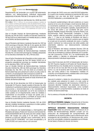 lo tiene todo. Barrancabermeja
GOBIERNODISTRITALO
Departamento de Santander con ocasión del aislamiento
selectivo con distanciamiento individual responsable
adoptando el Decreto 1168 del 25 de agosto de 2020.
Que en el artículo décimo del Decreto No. 0608 de 2020
10.1, indica: "PICO y CÉDULA: Se recomienda establecer medidas de
pico y cédula o similares para ingresar a sitios de abastecimiento, comer­
cio en generaly transacciones bancarias personales bajo la modalidad de
dos dígitos por día, teniendo como referencia el último dígito de la cédula
de ciudadanía iniciando el martes 01 de septiembre de 2020 con los
números 9 y 0".
Que el Alcalde Distrital de Barrancabermeja mediante
Decreto No 194 de 2020, modifica el Decreto Distrital No.
192 de 2020 en lo relacionado a la medida de pico y cédula
en el Distrito de Barrancabermeja.
Que el Ministerio del Interior mediante Decreto No. 1297 de
2020 prorroga el Decreto 1168 de 25 de agosto de 2020
por el cual se reguló la fase de aislamiento selectivo y
distanciamiento individual responsable.
Que el Alcalde Distrital de Barrancabermeja mediante
Decreto No. 223 de 2020 prorroga las medidas adoptadas
en los Decretos Distritales No. 192 y 194 de 2020.
Que el Señor Presidente de la República el día martes vein­
tisiete (27) de octubre de Dos Mil Veinte (2020) en el
programa presidencial prorroga las medidas decretadas
en los decretos 1168 y 1297 de 2020.
Que el Alcalde Distrital de Barrancabermeja mediante
Decreto Distrital No. 285 de 2020 prorrogar los Decretos
Distritales No. 192, 194 y 223 de 2020 en el Distrito de
Barrancabermeja para preservar la salud y la vida, evitar el
contacto y la propagación del Coronavirus COVID-19,
Que mediante Decreto Distrital No. 302 de 2020 el Alcalde
Distrital decreta el toque de queda en todo el territorio del
Distrito de Barrancabermeja.
Que el día 28 de diciembre de 2020 el Gobernador de
Santander Dr Mauricio Aguilar expide el Decreto No. 856
mediante el cual declara la alerta roja hospitalaria e imparte
instrucciones y recomendaciones a los mandatarios de
doce municipios de Santander con el fin de mantener el
orden público en el Departamento, entre las medidas a
implementar se encuentran el toque de queda, pico y
cédula y demás que ayuden a combatir el avance de la
pandemia ocasionada por el Coronavirus Covid 19.
Que el Alcalde Distrital mediante Decreto 320 de 2020
decretó medidas tendientes a garantizar el orden público
para el fin de año y puente de reyes.
Que la Dirección de Epidemiológica y Demográfica del
Ministerio de Salud y Protección Social, en memorando No.
202122000008393 del 13 de enero de 2021, señaló: Según
datos del Sivigila con corte al 13 de enero, Colombia
presenta un total de 1.816.082 casos confirmados, de los
cuales el 90,7% (1.646.890) son casos recuperados y el
6,5% (117.292) son casos activos, con una tasa
de contagio de 3.605 casos por cada 100.000 habitantes.
En cuanto a las muertes, presenta en total de 46.782 casos
fallecidos, con una tasa de 92,87 muertes por cada
100.000 habitantes y una letalidad de 2,58.
La situación epidemiológica del país evidencia un nuevo
ascenso en la curva de contagio a nivel nacional, dado por
un incremento acelerado en casos y muertes observado
en algunas de las principales capitales, especialmente en
las zonas del centro y sur occidente del país, como
Bogotá, Medellín, Ibagué, Manizales, Armenia, Pereira, Cali,
Bucaramanga, Pasto, Barranquilla, Cartagena, y Santa
Marta, quienes además presentan ocupaciones de UCI
altas. [... ]" Que en tal medida el Ministerio de Salud y
Protección Social ante la situación sanitaria que se registe
en el país por el aumento acelerado de casos y muertes,
solicitó mantener tas instrucciones de orden público del
aislamiento selectivo con distanciamiento individual
responsable.
Que el Ministerio del Interior mediante Decreto 039 de
2021 del 14 de enero de 2021 imparte instrucciones en
virtud de la emergencia sanitaria generada por la pande­
mia del Coronavirus COVID -19, y el mantenimiento del
orden público, y decreta el aislamiento selectivo con
distanciamiento individual responsable.
Que el día 15 de enero de 2021, el Gobernador de Santan­
der DR. Mauricio Aguilar en el Puesto de Mando Departa­
mental informa a los Alcaldes de los municipios la ocupa­
ción de las UCI en más del 75% en el área metropolitana,
como a su vez el ascenso del Covid -19 en estos últimos
días, por tanto solicita a los mandatarios medidas en
conjunto con el Departamento, medidas tales como toque
de queda, ley seca y pico y cédula.
Que por lo anterior y dadas las circunstancias y medidas
de cuidado para preservar la salud y la vida, evitar el
contacto y la propagación del Coronavirus COVID-19, es
necesario decretar medidas de aislamiento selectivo y
distanciamiento individual responsable, como también
medidas para el comportamiento ciudadano en todo el
Distrito 0e Barrancabermeja.
Por lo anterior, el Alcalde del Distrito de Barrancabermeja.
DECRETA:
ARTICULO PRIMERO: Adoptar integralmente el Decreto
No. 039 de 2021 expedido por el Ministerio del Interior.
ARTICULO SEGUNDO: Distanciamiento individual
responsable Todas las personas que permanezcan en el
Distrito de Barrancabermeja deberán cumplir con los
protocolos de bioseguridad de comportamiento del
ciudadano en et espacio público para la disminución de la
propagación de la pandemia y la disminución del conta­
gio en las actividades cotidianas expedidos por el Ministe­
rio de Salud y Protección Social. Así mismo,
29
 