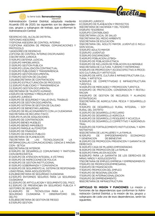 Administración Central Distrital, adoptada mediante
Acuerdo 013 de 2020, las siguientes son las dependen­
cias, grupos y subgrupos de trabajo, que conforman la
Administración Central:
1DESPACHO DEL ALCALDE DISTRITAL
1.1OFICINAS ASESORAS:
1.1.1OFICINA ASESORA DE CONTROL INTERNO
1.1.2OFICINA ASESORA DE PRENSA, COMUNICACIONES Y
PROTOCOLO.
1.2ASESORES DE DESPACHO
2.OFICINA DE CONTROL INTERNO DISCIPLINARIO
3.SECRETARÍA JURIDICA
3.1.1GRUPO DEFENSA JUDICIAL
3.1.2GRUPO INMOBILIARIOS
3.1.3GRUPO GESTION PUBLICA
3.1.4GRUPO LEGALIZACIÓN CONTRACTUAL
3.1.5GRUPO PUBLICIDAD Y TRANSPARENCIA
3.1.6GRUPO GESTION DOCUMENTAL
3.1.7GRUPO GESTION DE CALIDAD
3.2SUBSECRETARIA DE CONTRATACION
3.2.1GRUPO ESTRUCTURACIÓN DE PROCESOS
3.2.2GRUPO PUBLICIDAD Y TRANSPARENCIA
3.2.3GRUPO GESTION DOCUMENTAL
4SECRETARIA DE TALENTO HUMANO
4.1GRUPO DE NOMINA Y PRESUPUESTO
4.2GRUPO JURIDICO
4.3GRUPO DE SEGURIDAD Y SALUD EN EL TRABAJO
4.4GRUPO DE GESTION DOCUMENTAL
4.5GRUPO SISTEMA DE GESTION DE CALIDAD
4.6GRUPO DE BIENESTAR LABORAL
4.7GRUPO DE RELACIONAMIENTO CON LA CIUDADANIA
5SECRETARIA DE RECURSO FISICO
5.1GRUPO PLAN DE ADQUISICIONES
5.2GRUPO DE CONTRATACION
5.3GRUPO BIENES MUEBLES
5.4GRUPO BIENES INMUEBLES
5.5GRUPO PARQUE AUTOMOTOR
5.6GRUPO DE FINANZAS
5.7GRUPO DE ESPACIO PUBLICO
6SECRETARIA DE PLANEACION
7SECRETARIA DE LAS TECNOLOGIAS DE LA
INFORMACION,LAS COMUNICACIONES, CIENCIA E INNOVA­
CION - SETICel
8SECRETARIA DE INTERIOR.
8.1.1GRUPO DE DESARROLLO COMUNITARIO Y PARTICIPA­
CION DEMOCRÁTICA
8.1.2GRUPO DE ATENCION INTEGRAL A VÍCTIMAS
8.1.3GRUPO DE INSPECCIONES DE POLICIA
8.1.4GRUPO DE GESTION INSTITUCIONAL
8.1.5GRUPO GOBERNANZA Y CONVIVENCIA
8.1.6GRUPO DE SEGUIMIENTO AL SISTEMA DE RESPONSABI­
LIDAD PENAL PARA ADOLESCENTES
8.2SUBSECRETARIA DE SEGURIDAD CIUDADANA
8.2.1GRUPO ENTORNOS SEGUROS PARA LA SEGURIDAD
CIUDADANA
8.2.2GRUPO DE ARTICULACION Y SEGUIMIENTO DEL PISCC
8.2.3GRUPO DE PREVENCI&N EN SEGURIDAD PUBLICA Y
GESTORES DE SEGURIDAD
8.2.4GRUPO DE TECNOLOGIA PARA LA
SEGURIDAD CIUDADANA Y OBSERVATORIO DEL
DELITO
8.3SUBSECRETARIA DE GESTION DE RIESGO
8.3.1GRUPO GESTION
8.3.2GRUPO JURIDICO
8.3.3GRUPO DE PLANEACIÓN Y PROYECTOS
9SECRETARIA DE HACIENDA Y DEL TESORO
9.1GRUPO TESORERIA
9.2GRUPO CONTABILIDAD
10SECRETARIA LOCAL DE SALUD
11SECRETARIA DEL MEDIO AMBIENTE
12SECRETARIA DE EDUCACIÓN
13SECRETARIA DEL ADULTO MAYOR, JUVENTUD E INCLU­
SION SOCIAL.
13.1GRUPO ADULTO MAYOR
13.2GRUPO JUVENTUD
13.3GRUPO DISCAPACIDAD
13.4GRUPO POBLACION LGTBIQ+
13.5GRUPO DE POBLACION ETNICA
13.6GRUPO DE INCLUSION DE POBLACION VULNERABLE
14SECRETARÍA DE CULTURA, TURISMO Y PATRIMONIO
14.1GRUPO DE PROMOCION Y ACCESO EFECTIVO A PROCE­
SOS CULTURALES Y ARTISTICOS
14.2GRUPO DE ARTE, CULTURA E INFRAESTRUCTURA CUL­
TURAL Y ARTISTICA
14.3GRUPO DE COMPETITIVIDAD E INFRAESTRUCTURA
TURISTICA
14.4GRUPO DE MERCADEO Y PROMOCION TURISTICA
14.5GRUPO DE PROTECCIÓN, CONSERVACION Y RESTAU­
RACIóN
14.6GRUPO DE GESTION DE RECURSOS Y ALIANZAS
ESTRATEGICAS
15SECRETARÍA DE AGRICULTURA, PESCA Y DESARROLLO
RURAL
15.1GRUPO DE DESARROLLO RURAL INTEGRAL - SOY
RURAL DEL DISTRITO
15.2GRUPO DE DESARROLLO PECUARIO
15.3GRUPO DE DESARROLLO AGRICOLA
15.4GRUPO DE DESARROLLO PESQUERO Y ACUICOLA
15.5GRUPO DE DESARROLLO COMPETITIVO Y AGROINDUS-
TRIAL
15.6GRUPO DE FORTALECIMIENTO INSTITUCIONAL Y ADMI­
NISTRATIVO
16SECRETARIA DE LAS MUJERES Y LA FAMILIA:
16.1GRUPO DE EMPODERAMIENTO ECONOMICO
Y GENERACION DE BIENESTAR
16.2GRUPO DE PROMOCION, PREVENCIDN Y GARANTIA DE
DERECHOS
16.3GRUPO CASA DE MUJERES EMPODERADAS
16.4GRUPO DE PROMOCION DE LA FAMILIA
16.5GRUPO FAMILIAS EN ACCION
16.6GRUPO PARA LA GARANTIA DE LOS DERECHOS DE
NIÑAS, NIÑOS Y ADOLESCENTES
17SECRETARIA DE EMPLEO, EMPRESA Y EMPRENDIMIENTO
17.1GRUPO DE PROMOCION EMPRESARIAL
17.2GRUPO DE FINANCIACION
17.3GRUPO PROMOCION DEL EMPLEO
17.4GRUPO DE REGIONALIZACIÓN
17.5GRUPO DE INTERNACIONALIZACION
17.6GRUPO DE EMPRENDIMIENTO
18SECRETARIA DE INFRAESTRUCTURA
ARTICULO 10: MISION Y FUNCIONES: La misión y
funciones de las dependencias que conforman la Admi­
nistración Central Distrital, y la misión de los, grupos y
subgrupos de cada una de esas dependencias, serán las
siguientes:
 