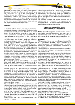 lo tiene todo. Barrancabermeja
GOBIERNOOTSWTAlO
encausado, de acuerdo con la orientación del Ejecutivo
Distrital, a promover la cultura del autocontrol, como
mecanismo para propiciar el adecuado ejercicio del
control en el desarrollo de las operaciones de la Adminis­
tración Central, con base en la asesoría y en desarrollo de
proyectos orientados a sensibilizar y comprometer a los
funcionarios como componentes primarios del sistema de
control interno en la entidad, frente a la responsabilidad
que tienen en el ejercicio de sus funciones.
Funciones:
1.Asesorar en la formulación y ejecución de programas y
pruebas que verifiquen y diagnostiquen el estado, nivel de
cumplimiento, calidad y eficiencia del sistema de Control
Interno, recomendando y proponiendo acciones correcti­
vas que permitan una adecuada retroalimentación para el
buen desempeño de la organización. Le corresponde
revisar y evaluar permanentemente los procesos y meca­
nismos de Control Interno, para Io cual debe sugerir el plan
anual operativo a partir de enero de cada año.
2.Planear, asesorar, coordinar y evaluar la consolidación y
desarrollo del sistema de Control Interno en la Administra­
ción Distrital en su sector central, Gomo el medio para
garantizar el cumplimiento de la Misión, objetivos y metas
de cada una de sus dependencias de acuerdo con el Plan
de Desarrollo, mediante el fomento de una cultura de
Autocontrol que contribuya at mejoramiento continuo.
3.Diseñar, aplicar, seguir y evaluar el uso de indicadores
sociales que apoyen la eficiencia y la eficacia en todos los
planes de inversión pública del Distrito, interpretar sus
resultados con el objetivo de presentar recomendaciones
a la Administración Distrital.
4.Verificar que los procesos relacionados con el manejo de
los recursos, bienes y los sistemas de información de la
Alcaldía tengan definidos su sistema de control de indica­
dores de gestión y recomendar los correctivos que sean
necesarios.
5.Propender, por las acciones preventivas y conectivas en
la prestación de los servicios y productos a cargo de la
Administración Distrital, adecuando y haciendo más agiles
los procesos y procedimientos, prioritariamente el funcio­
namiento del proceso y las estrategias de la Atención al
Usuario en cada dependencia, evaluar la eficacia del
proceso de respuesta solución de las Quejas y Reclamos
sobre los servicios prestados por laAdministración, en
coordinación con el servidor público responsable del siste­
ma de Atención al Usuario.
6.Fomentar hacia el interior de la Administración una
cultura organizacional ética, y hacia el exterior un entorno
social exigente, respetuoso y compatible con los principios
de una gestión publica moderna, eficaz, eficiente, transpa­
rente e integra en el manejo recursos públicos.
7.Evaluar que los procesos automatizados incorporen
mecanismos de autocontrol verificable, claro, seguro y
confiable que satisfagan las necesidades de información y
comunicación.
8Verificar la exactitud y veracidad de la información admi­
nistrativa y financiera.
9.Garantizar que la actividad y gestión de las operaciones
administrativas se desenvuelvan dentro del debido respe­
to y observancia de las disposiciones legales, reglamenta­
rias y normativas vigentes, sobre Contratación, Adminis­
tración presupuesta, Gasto Publico y Gestión Administra­
tiva en general.
10.Las demas funciones que Ie sean asignadas y que
correspondan a la naturaleza de la dependencia, de
conformidad con la ley vigente y las disposiciones que la
modifiquen, adicionen o reglamenten.
1.1.2 OFICINA ASESORA DE PRENSA,
COMUNICACIONES Y PROTOCOLO.
Misión: Desarrollar programas de comunicación informa­
ción, prensa y protocolo necesarios para el eficiente y
eficaz desempeño del Despacho del alcalde y de todas
lasdemas dependencias del nivel central de laadministración.
Funciones:
1.Dirigir, asesorar y coordinar con el Despacho del alcalde,
en la formulación, adopción y ejecución de procesos
comunicativos y de información, orientados a consolidar
una imagen institucional coherente con la misión de la
Administración.
2.Coordinar con los medios de comunicación la divulga­
ción de las actividades y eventos asociados con la gestión
del gobierno local.
3.Establecer mecanismos de comunicación y divulgación,
en los cuales se compartan los logros técnicos, adminis­
trativos y sociales, se estimule la producción creativa de
los servidores y colaboradores de la Administración con el
reconocimiento de sus aportes y se difundan temas de
interés misional del Distrito.
4.Asistir a la administración de personal en el diseño de
estrategias de comunicación, orientadas a mejorar el
clima laboral y a optimizar la calidad de los servicios que
se prestan
5.Diseñar estrategias y coordinar interinstitucionalmente
la participación y la promoción de la comunidad, en la
difusión de estudios, ensayos y manifestaciones de la
realidad económica, social y los valores culturales.
6.Preparar, coordinar y apoyar en los aspectos logísticos
al alcalde y/o a los servidores públicos que estén expresa­
mente delegados para la celebración y participación en
los eventos y actos protocolarios propios de la agenda del
despacho y del nivel directivo.
7.Proponer y ejecutar medidas para mantener o mejorar
la imagen interna y externa del alcaldey de su administración.
8.Dirigir, coordinar y controlar el diseño, elaboración e
impresión de las revistas, boletines, diarios y demas
medios que institucionalmente maneje la Alcaldía.
9.Expedir comunicados de prensa informativos de las
gestiones adelantadas por el despacho.
1C).Organizarlosactos protocolarios que requiera laAlcaldía
11.Organizarruedasde prensa cuando asi Ioconsidereel alcalde.
12.Organizar las campañas publicitarias previstas para la ejecu­
ción de losdiversos programas de laAdministración.
 