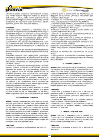 lo tiene todo. Barrancabermeja
G
O
BIERNODISTRITAL*,
a través de planes, programas y proyectos de impacto,
para brindar atencion integral en materia de discapaci­
dad, Etnias, juventud, adulto mayor, poblacion LGTBI,
promoviendo la integracion social y procurando generar
condiciones de crecimiento socio-economico, cultural,
recreativo, político en la poblacion atendida.
Funciones:
1.Establecer planes, programas y estrategias para la
aplicación de los principios de solidaridad, universalidad e
integralidad, dirigidos a la poblacion que requiere espe­
cial proteccion constitucional, tales como adultos mayo­
res, jovenes, personas con discapacidad, grupos etnicos,
población LGTBI, y grupos poblaciones vulnerables.
2.Diseñar, formular y ejecutar una política local de juven­
tud que responda a las necesidades de este grupo de la
poblacion, todo enmarcado dentro de Io establecido por
la ley.
3.Diseñar programas que permitan el desarrollo proactivo
de los sectores mas vulnerables de la poblacion Barranca-
bermeja.
4.Proyectar, participar y ejecutar programas y estrategias
tendientes al mejoramiento de las condiciones de vida de
la poblacion, que sean de iniciativa interinstitucional y
articularlos y coordinarlos con los programas del Plan de
Desarrollo Distrital.
5.Promover la realización de investigaciones y estudios
sociales, políticos y económicos de caracter general o
específico en materia de la fenomenología poblacional
local y regional sobre los factores perturbadores del
desarrollo sostenible y de la calidad de vida, como sopor­
te de las estrategias y programas que se deben adoptar.
6.Elaborar técnicamente los proyectos relativos a la
mision de la Secretaria, inscribirlos en el Banco de Proyec­
tos Distrital, y en coordinación con la Secretaria de
Planeación del Distrito inscribirlos ante el Departamento,
la Nacion y Unidades de Cofinanciación.
7Preparar los proyectos de Acuerdo relativos a la misión
de la Secretaria, los proyectos de Decreto que deban
dictarse en ejercicio de las atribuciones del Alcalde y
liderar la ejecución de las decisiones y ordenes del mismo.
13.1.GRUPO ADULTO MAYOR
Misión: Construir un gran pacto por las personas adultas
mayores para prestar servicios que proporcionen los
medios y la atención para garantizar alimentación, aten­
ción en salud primaria, promocion y prevencion, activida­
des recreativas, culturales, apoyo psicologico y creacion
de posibilidades de la generación de ingresos, entre otros,
que Ie permiten satisfacer las necesidades primordiales y
mejorar su calidad de vida favoreciendo el envejecimien­
to activo y la responsabilidad intergeneracional at involu­
crar a las familias y a las comunidades para contribuir a la
disminución de la segregación social.
pertinente para la participación del Secretario(a) de
despacho en los comités y/o mesas relacionadas con
población Adulto Mayor.
2.Proyectar los documentos que contienen políticas,
planes, actualizaciones en materia de Adulto Mayor.
3.Proyectar los documentos que contienen la planeación
y estructuración de espacios, eventos, capacitaciones
dirigidos a la población Adulto Mayor.
4.Participar en las mesas de trabajo con los centros vida
y centros de bienestar del adulto.
5.Solicitar a la Secretaria de Hacienda el recaudo de la
estampilla departamental y Distrital.
6.Enviar a cada centro vida y centros de bienestar la
solicitud de la propuesta económica y financiera.
7.Solicitar a cada cetro vida y centros de bienestar la coti­
zación de los servicios integrales.
8.Solicitar a la Secretaria de Salud, la identificación de los
centros vida que se encuentran habilitados como centros
vida.
9.Verificar los formatos de caracterización del adulto
mayor.
10.Participar en las reuniones con los diferentes represen­
tantes legales de los Centros Vida y Centros de Bienestar
del adulto Mayor.
13.2.GRUPO JUVENTUD
Misión: Garantizar la promocion de los derechos, deberes
y el fomento de las habilidades y potencialidades de la
población juvenil de tipo grupal, organizativo, individual,
y demás contempladas en las leyes colombianas y acep­
tadas por el estado, esto promoviendo la participación e
incidencia de la poblacion juvenil en el desarrollo integral
del distrito de Barrancabermeja mediante la adopción de
la política publica y la implementación de planes, progra­
mas y proyectos que involucren a lajuventud como acto­
res protagónicos de la vida y el desarrollo social.
Funciones:
1.Acompañar y mantener a disposición la información
pertinente para la participación del Secretario(a) de
despacho en los comités y/o mesas relacionadas con
población Juventud.
2.Proyectar los documentos que contienen políticas,
planes, actualizaciones en materia de Juventud.
3.Proyectar los documentos que contienen la planeación
y estructuración de espacios, eventos, capacitaciones
dirigidos a la Juventud.
13.3. GRUPO DISCAPACIDAD
Misión: Promover la inclusión social y el derecho a la
igualdad de oportunidades de las personas con discapa­
cidad y su familia, con el fin de eliminar cualquier forma
de discriminación fundada en su condición.
Funciones:
1.Acompañar y mantener a disposición la Información
Funciones:
1.Acompañar y mantener a disposición la informacion
pertinente
55
 