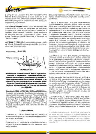 lo tiene todo. Barrancabermeja
y Competencias Laborales de la Administración Central
Distrital de Barrancaberrneja, a fin de incluir en el las
empleos a que hace referencia el presente decreto, esta­
bleciendo las respectivas funciones, requisites de estudio,
experiencia y equivalencias.
ARTICULO 6: COPIAS: Remitir copia del presente acto
administrative a todos las secretarios de despacho,
subsecretarios, Jefes de Oficina Asesora, Directores y
asesores de la Administración Central Distrital, asi coma a
las grupos de Atención a Nuestro Talento Humano, Siste­
ma de Gesli6n, Archive de Gestión de la Secretaria de
Talento Humano.
ARTICULO 7: VIGENCIA: El presente decreto rige a partir
de la fecha de su publicación y deroga todas las disposi­
ciones que le sean contrarias
Barrancabermeja, 2 2 ENE 2021
GO
BIERNODDTWTAL0
de sus dependencias, señalarles funciones especiales y
fijar sus emolumentos con arreglo a los acuerdos corres­
pondientes.
Ei artículo 15, literal c) de la Ley 909 de 2004, determina
que las unidades de personal o quienes hagan sus veces,
son la estructura básica de la gestión de los recursos
humanos en la administración pública y que una de sus
funciones específicas es elaborar los manuales de funcio­
nes y requisitos de conformidad con las normas vigentes.
Que el Manual específico de Funciones y de competen­
cias laborales es una herramienta de gestión que facilita
la orientación del aporte humano a las necesidades estra­
tégicas de la institución y conlleva a una administración
eficiente de los activos intelectuales, al establecer las
funciones y competencias laborales de los empleos que
conforman la planta de personal de las entidades públi­
cas, así como los requerimientos de conocimiento, expe­
riencia y demás competencias exigidas para el desempe­
ño de estos.
Por medio del cual se actualiza el Manual Específico de
Funciones y Competencias Laborales en relación con
algunos empleos de libre nombramiento y remoción, a
fin de implementar el Acuerdo Distrital No 013del 14de
diciembre de 2020, mediante el cual se Adopta la Nueva
Estructura Orgánica de la Administración Central del
Distrito de Barrancabermeja y se Concede una Autoriza­
ción al Alcalde
EL ALCALDE DEL DISTRITO DE BARRANCABERMEJA
En uso de sus facultades Constitucionales y Legales, en
especial las conferidas por el numeral 7 del artículo 315 de
la Constitución política de Colombia, el artículo 91 literal
d), numeral 4 de la ley 136 de 1994, modificado por el
artículo 29 de la Ley 1551 de 2012, la Ley 909 de 2004 y
en cumplimiento de lo ordenado en el Decreto Ley 785
de 2005, Decreto 1083 de 2015 y Decreto 815 del 8 de
mayo de 2018 y,
CONSIDERANDO
Que el artículo 122 de la Constitución Política señala que
no habrá empleo público que no tenga funciones detalla­
das en ley o reglamento.
Que el artículo 315, numeral 7 de la Constitución Política,
otorga al Alcalde la atribución de crear, suprimir o fusio­
nar los empleos
Que el Manual Especifico de Funciones y Competencias
Laborales, precisa de manera clara y formal la razón de
ser de cada empleo, determina sus funciones y compe­
tencias y estandariza la gestión de talento humano en
cuanto a la selección, vinculación e inducción de nuevos
funcionarios, la formación y capacitación en el puesto de
trabajo y la evaluación del desempeño, constituyéndose
en una fuente formal para la planeación e implementa-
ción de medidas de mejoramiento, modernización admi­
nistrativa y estudios de cargas de trabajo.
Que los numerales 1) y 4) del literal d) del artículo 29 de la
Ley 1551 de 2012 modificatoria del artículo 91 de la Ley
136 de 1994, señaló que los alcaldes ejercerán las funcio­
nes que les asigna la Constitución y la ley: *En relación
con la Administración: “(...) 1
. Dirigir la acción administrati­
va del municipio y 4. Crear, suprimir o fusionar los
empleos de sus dependencias, señalarles funciones
especiales y fijarles sus emolumentos con arreglo a los
acuerdos correspondientes."
Que el artículo 2.2.2.6.1 del Decreto 1083 de 2015, modifi­
cado por el artículo 4 del Decreto 498 de 2020, estable­
ce: “(...) La adopción, adición, modificación o actualiza­
ción del manual especifico se efectuará mediante resolu­
ción interna del jefe del organismo o entidad, de acuerdo
con las disposiciones contenidas en el presente Título
(...)”
"(...) Corresponde a la unidad de personal, o la que haga
sus veces, en cada organismo o entidad, adelantar los
estudios para la elaboración, actualización, modificación o
adición del manual de funciones y de competencias labo­
ralesy velarpor el cumplimiento de las disposiciones aquí
previstas. (...)
67
 