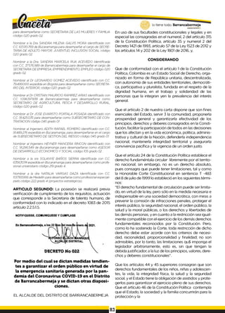 para desempeñarse como SECRETARIA DE LAS MUJERES Y FAMILIA
código 020 grado 02.
Nombrar a la Dra SANDRA MILENA GALVIS MORA identificada con
C.C. 63510769 de Bucaramanga para desempeñar el cargo de SECRE­
TARIA DE ADULTO MAYOR JUVENTUD, INCLUSIÓN SOCIAL código
020 grado 02.
Nombrar a la Dra. SANDRA MARCELA RUA ACEVEDO identificada
con C.C. 37.576.989 de Barrancabermeja para desempeñar el cargo de
SECRETARIA DE EMPRESA, EMPRENDIMIENTO, EMPLEO código 020
grado 02.
Nombrar al Dr. LEONARDO GOMEZ ACEVEDO identificado con C.C.
79.499.000 expedida en Bogotá para desempeñarse como SECRETA­
RIO DEL INTERIOR, código 020 grado 02.
Nombrar al Dr CRISTIAN MAURICIO RAMIREZARIAS identificado con
C.C. 1096197.838 de Barrancabermeja para desempeñarse como
SECRETARIO DE AGRICULTURA, PESCA Y DESARROLLO RURAL,
código 020 grado 02
Nombrar al Dr JOSE EVARISTO PORTALA POSADA identificado con
C.C. 91.425.035 para desempeñarse como SUBSECRETARIO DE CON­
TRATACION código 045 grado 01
Nombrar al Ingeniero ADITH RAFAEL ROMERO identificado con C.C.
91.489.276 expedida en Bucaramanga, para desempeñarse en el cargo
de SUBSECRETARIO DE GESTION DEL RIESGO código 045 grado 01
Nombrar al Ingeniero HEYNER MANCERA RINCON identificado con
C.C. 91.296.549 de Bucaramanga para desempeñarse como ASESOR
DE DESARROLLO ECONOMICO Y SOCIAL código 105grado 02.
Nombrar a la sra SOLANYE BAÑOS SIERRA identificada con C.C.
63563074 expedida en Bucaramanga para desempeñarse como profe­
sional universitario código 219 grado 4.
Nombrar a la dra NATALIA VARGAS DAZA identificada con C.C.
1017165956 de Medellín para desempeñarse como profesional especiali­
zado código 222 grado 4 (proyectos estratégicos).
ARTICULO SEGUNDO: La posesión se realizará previa
verificación de cumplimiento de los requisitos, actuación
que corresponde a la Secretaria de talento humano, de
conformidad con lo indicado en el decreto 1083 de 2015
artículo 2.2.5.1.5.
NOTIFIQUESE, COMUNIQUESE Y CUMPLASE
Por medio del cual se dictan medidas tendien­
tes a garantizar el orden público en virtud de
la emergencia sanitaria generada por la pan­
demia del Coronavirus COVID-19 en el Distrito
de Barrancabermeja y se dictan otras disposi­
ciones.
EL ALCALDE DEL DISTRITO DE BARRANCABERMEJA
En uso de sus facultades constitucionales y legales y en
especial las consagradas en el numeral, 2 del artículo 315
de la Constitución Política, artículo 35 y numeral 2 del
Decreto 1421 de 1993, artículo 57 de la Ley 1523 de 2012 y
los artículos 14 y 202 de la Ley 1801 de 2016, y,
CONSIDERANDO
Que de conformidad con el artículo 1de la Constitución
Política, Colombia es un Estado Social de Derecho, orga­
nizado en forma de República unitaria, descentralizada,
con autonomía de sus entidades territoriales, democráti­
ca, participativa y pluralista, fundada en el respeto de la
dignidad humana, en el trabajo y solidaridad de las
personas que la integran yen la prevalencia del interés
general.
Que el artículo 2 de nuestra carta dispone que son fines
esenciales del Estado, servir 3 la comunidad, proponerla
prosperidad general y garantizarla efectividad de los
principios, derechos y deberes consagrados en la Consti­
tución, facilitar la participación de todos en las decisiones
que los afectan y en la vida económica, política, adminis­
trativa y cultural de la Nación, defenderla independencia
nacional, mantenerla integridad territorial y asegurarla
convivencia pacífica y la vigencia de un orden justo.
Que el artículo 24 de la Constitución Política establece el
derecho fundaméntala circular libremente por el territo­
rio nacional; sin embargo, no es un derecho absoluto,
pues consagra que puede tener limitaciones, tal y como
la Honorable Corte Constitucional en sentencia T -483
del 8 de julio de 1999 lo estableció en los siguientes térmi­
nos:
”El derecho fundamental de circulación puede ser limita­
do, en virtud de la ley, pero sólo en la medida necesaria e
indispensable en una sociedad democrática, con miras a
prevenir la comisión de infracciones penales, proteger el
interés público, la seguridad nacional, el orden público, la
salud y la moral públicas, o los derechos y libertades de
las demás personas, y en cuanto a la restricción sea igual­
mente compatible con el ejercicio de los demás derechos
fundamentales reconocidos por la Constitución. Pero,
como lo ha sostenido la Corte, toda restricción de dicho
derecho debe estar acorde con los criterios de necesi­
dad, racionalidad, proporcionalidad y finalidad; no son
admisibles, por lo tanto, las limitaciones qu$ imponga el
legislador arbitrariamente, esto es, sin que tengan la
debida justificador, a la luz de los principios, valores, dere­
chos y deberes constitucionales”.
Que los artículos 44 y 45 superiores consagran que son
derechos fundamentales de los niños, niñas y adolescen­
tes, la vida, la integridad física, la salud y la seguridad
social, y el Estado tiene la obligación de asistidos y prote­
gerlos para garantizar el ejercicio pleno de sus derechos.
Que et artículo 46 de la Constitución Política contempla
que el Estado, la sociedad y la familia concurrirán para la
protección y la
83
 