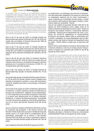 lo tiene todo. Barrancabermeja
GOBIERNODBTRTTAUt.
Sin embargo, como en Colombia se han implementado diferentes
medidas de orden individual y poblacional, estas han disminuido las
probabilidades de transmisión de la infección (porque se limita el
contacto con el virus o con alguien infectado), por ejemplo, el lavado de
manos, uso dpi tapabocas, distanciamiento social o los aislamientos
preventivos obligatorios estrictos.
(...) Con esas mediciones del Rt fe puede replicar, en el modelo mate­
mático inicial, la curva de contagios y proyectar como sería la dinámica
de la trasmisión en el futuro, siempre y cuando se mantengan las condi­
ciones actuales. Es asi como proyectando el Rt que se midió pará los
primeros días de junio (Rt =1,20), se estima la tendencia de aumento
diario de casos (por fecha de inicio de síntomas) que el pico se alcanza­
rá a mediados de septiembre de 2020.
Que el día 15 de julio de 2020, el Alcalde Distrital de
Barrancabermeja expidió el Decreto No. 167 de 2020 por
medio del cual adopta el Decreto Nacional No. 990 de
2020 y dicta otras disposiciones.
Que el día 17 de julio de 2020, el Alcalde Distrital de
Barrancabermeja expidió el Decreto No. 168 de 2020 por
medio del cual modifica el parágrafo primero del artículo
segundo de los Decretos Distritales No. 099,139 y 167 de
2020.
Que el día 28 de julio de 2020, El Gobierno Nacional
expide el Decreto No. 1076 de 2020 por medio del cual
imparte instrucciones en virtud de la emergencia sanitaria
generada por la pandemia Coronavirus COVID 19, y el
mantenimiento del orden público.
Que el día 1 de agosto de 2020, el Alcalde Distrital de
Barrancabermeja expidió el Decreto Distrital No. 171 de
2020.
Que el día 8 de agosto el Alcalde Distrital expide el Decre­
to 179 de 2020 en donde imparte nuevas medidas para
atender la emergencia sanitaria a causa del Coronavirus
Covid-19, medidas que fueron comunicadas al Ministerio
del Interior.
Que el día 10 de agosto de 2020, el Ministerio del lnterior
en atención a nuestra solicitud y dando cumplimiento al
principio de coordinación, validaron el acto administrati­
vo “Por medio del cual se modifica el Decreto 171de 2020
y se dictan otras disposiciones en el Distrito Portuario,
Biodiverso y Turístico de Barrancabermeja” compartido
al correo oficial de la pandemia covid 19@mininterior.go-
v.co en el marco del Decreto Nacional 1076 del 28 de
2020.
Que, en virtud a lo anterior, el Ministerio del Interior solicita
la corrección del parágrafo 3 del artículo primero del
Decreto 179 de 2020, toda vez que la medida de toque de
queda mayor a 12 horas limita el cumplimiento de las
actividades autorizadas en el artículo 3 del Decreto
Nacional 1076 de 2020, por tanto y acatando la directriz
nacional el Alcalde Distrital expide el Decreto No. 180 de
2020.
Que mediante el Decreto 1109 del 10 agosto de 2020
se implementó una estrategia que permita la flexibiliza-
ción del aislamiento obligatorio y la puesta en marcha de
un aislamiento selectivo de los casos confirmados y
casos sospechosos d probables de alto riesgo, a través
de la creación del Programa de Pruebas, Rastreo y Aisla­
miento Selectivo Sostenible - PRASS.
Que en tal medida el precitado Decreto 1109 del 10 de
agosto de 2020 estableció como objeto crear; en el
Sistema General de Seguridad Social en Salud - SGSSS, el
Programa de Pruebas, Rastreo y Aislamiento Selectivo
Sostenible - PRASS para el seguimiento de casos y con­
tactos de COVID-19; reglamentar el reconocimiento
económico de quienes deben estar en aislamiento por
Covid19 y establecer las responsabilidades que los dife­
rentes actores del Sistema General de Seguridad Social
en Salud - SGSSS deben cumplir para la ejecución del
PRASS.
Que la Oficina de Estudios Económicos del Ministerio de
Comercio, Industria y Turismo, en el documento "Proyec­
ciones e impacto en Colombia del COVID-19" del 18 de
agosto de 2020, indicó:
"En de abril (sic), mes de aislamiento total, el índice de Seguimiento a la
Economía cayó 20,1%, es la contracción más fuerte desde 2005, año
desde el cual se publica este indicador. En mayo, mes de apertura
gradual de la economía, se observa un cambio en la tendencia: aunque
aún en terreno negativo, este indicador cayó 16,2%. [... ] La caída en el
ISEse evidencia en la confracción de Ia economía durante el segundo
trimestre del año* la cual cayó 15,7%frente a la variación positiva dé 3,1%
registrada en similar trimestre del año pasado. La caída del PIS fue de
7,4% en los seis primeros meses del año. Para el segundo semestre se
espera una menor contracción de la economía, lo que traerá como
consecuencia una caída en ti PISsuperior al 5,6% (...)
Enjunio, la tasa de ocupación registró una leve recuperación, se ubicó
en 46,1%, no obstante, fue inferior en 11,4 p.p. con respecto a la tasa
alcanzada en el mismo mes del año anterior. Durante el primer semes­
tre del año, la tasa de ocupación fue de 48,8%, inferior en 7,5 p.p. con
respecto a la alcanzada en el mismo período del año anterior. (...)
El comercio minorista [... ] [a]partir de la apertura gradual de la econo­
mía en ei mes de mayo, se observa un cambio en la tendencia aunque
con un crecimiento aún en terreno negativo respecto ai mismo mes del
año anterior: -26,8%. Enjunio la caída fue menor 14,2% frente al mismo
mes del año anterior. Durante el primer semestre del año, la reducción
del sector comercio fue del 11,8%
. Se estima que para final del año la
contracción del sector esté entre el 8%y 1
1%
. (...)
La caída del sector industrial se profundizó en el mes de abril, Llegando
al 35,8%. A partir de la reactivación gradual de la economía en los
meses de mayo y junio, se observa un cambio en la tendencia pero aún
en terreno negativo: la producción industrial cayó 26,2% y 20,4% en
mayo y junio, respectivamente, frente a los mismos meses del año
anterior. Durante los seis primeros meses del año, la producción del
sector industrialse contrajo 12,4%. Se estima que la caída de todo el año
esté entre el 10%y 13%
.
Que la Dirección de Epidemiología y Demografía del
Ministerio de Salud y Protección Social, en memorando
202022000187753 del 25 de agosto de 2020, señaló:
"Actualmente, el pais en general se encuentra en la fase de mitigación.
El análisis de la información epidemiológica del evento a nivel nacional,
sugiere que se está alcanzando el primer pico de la epidemia, al obser­
varse una reducción progresiva de la velocidad de la trasmisión de
acuerdo al índice reproductivo básico (Rt)
1
901
 