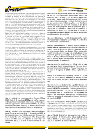 que estima la cantidad de personas que cada paciente infecta y permi­
te calcular la velocidad a la que se está propagando el virusy estimar la
población de enfermos de la siguiente semana. Este indicador, de
acuerdo a tas estimaciones del Observatorio Nacional de Salud,
recalculadas para el 23 de agosto, se encontraba en 1.20 al 31 de mayo
(promedio calculadó desde el27 de abril hasta el31 de mayo), bajando
1.19a!30 de junio (promedio calculado desde el 27 de abril hasta el 30
de junio), y a 1.16al 31 de julio (promedio calculado desde el 27 de abril
hasta el 31 de julio), encontrándose actualmente en 1.12 (promedio
calculado desde el 27 de abril hasta 5 días antes de la última fecha de
ajuste del modelo: 23 de agosto). Sin embargo, es importante recalcar
que, en los territorios se encuentran en diferentes fases de la pandemia,
y con distintos grados de afectación.
Es así como para el 23 de agosto, de los 1.122 municipios y Áreas No
Municipalizadas - ANM, del país, el 10,34%se encuentran sin afectación
o categoría NO COVID, el 27,63% tiene afectación baja, el 25,85%
afectación moderada y el 36,15% afectación alta. A 23 de agosto del
2020, la tasa de mortalidad por cada 100.0000 habitantes para el pais
es de 34,38, mientras que la letalidad total es del 3,2% (0,96% en meno­
res de 60 años y 16,95% en mayores de 60 años), esta última se ha
mantenido estable durante las últimas semanas a nivel nacional.
Asímismo, respecto de la capacidad instalada para la atención en salud
de la población y en especial de las atenciones relacionadas con
COVID-19, hay una consolidación de la expansión de la capacidad de
respuesta del sistema y un equilibrio entre las capacidades del sistema
y el incremento de los casos, que ha permitido reducir la mortalidad
proyectada hasta ahora.
En este momento, en los distintos países se ha logrado pasar de un
aislamiento obligatorio colectivo a una medida preventiva selectiva por
tipo de personas, grupos específicos o áreas geográficas, entre otras.
En el caso de Colombia específicamente dado que parece estar en los
primeros picos, como se mencionó anteriormente, y al observarse una
reducción de la trasmisión en algunas ciudades del país, se encuentra
en un buen momento para fortalecer estrategias de aislamiento selecti­
vo que son más efectivas, pero además menos disruptivas, para reducir
la velocidad de la trasmisión del virus. (...)
En concordancia con lo anterior, y para lograr que esto sea posible, se
requiere además garantizar y monitorear una alta adherencia a los
protocolos de bioseguridad en el transporte público, el trabajo y los
establecimientos comerciales que tengan apertura al público. Asi
mismo, se debe propender por que la comunidad en general cumpla
con las instrucciones de las medidas de distanciamiento físico a nivel
personal y colectivo, mantener el trabajo en casa o teletrabajo para
empleados ó contratantes para disminuir las aglomeraciones tanto en
el transporte público como en los diferentes espacios públicos, las
cuales podrán ser ajustadas de forma gradual de acuerdo con la
afectación en cada territorio. Las estrategias de comunicación deben
informar a la población en esta nueva fase que el riesgo persiste, que la
pandemia no ha terminada, y que el riesgo de rebrotes depende de la
adherencia individual y colectiva a las medidas de distanciamiento
físico, asícomo a la aplicación efe la estrategia de rastreo y aislamiento
de casosy contactos. [...]"
Que el Ministerio del Interior expidió el Decreto 1168 de
2020 el día 25 de agosto de 2020 por el cual se imparten
instrucciones en virtud de la emergencia sanitaria gene­
rada por la pandemia del Coronavirus COVIO-19, el man­
tenimiento del orden público y se decreta el aislamiento
selectivo con distanciamiento individual responsable.
Que, en virtud al nuevo aislamiento selectivo ordenado
por el Gobierno Nacional, el día 29 de agosto de 2020 se
llevó a cabo reunión con el Gobernador del Departamen­
to de Santander y los Alcaldes con el fin de evaluarlas
nuevas medidas que se aplicarán a partir de) 1 de
septiembre de 2020 en todo el Departamento de San­
tander.
Que con el fin de garantizar el principio de coordinación
de la actuación administrativa para enfrentar el estado de
emergencia y todas las acciones tendientes para preser­
var la salud y la vida, el día 30 de agosto de 2020 se remi­
tió el proyecto de decreto al Ministerio del Interior, con el
fin que validarán las medidas a aplicar en el Distrito de
Barrancabermeja. En respuesta recibida el día 31 de
agosto de 2020 por parte de la Subdirección para la
Seguridad y Convivencia Ciudadana recomiendan la
ampliación a la restricción a la medida de pico y cédula
aumentando los dígitos por día para el libre acceso a los
establecimientos de comercio.
Que la medida de pico y cédula de dos dígitos fue imple-
mentada en consenso con el Gobernador de Santander y
los Alcaldes del Departamento.
Que en consideración a lo anterior se le comunicó al
Gobernador de Santander la respuesta del Ministerio del
Interior con el fin de permitir a Barrancabermeja aumen­
tar el número de dígitos por día para el libre acceso a los
establecimientos, sin embargo, esta solicitud está siendo
estudiada por la Gobernación de Santander, y hasta
tanto se de respuesta a lo solicitado la medida de pico y
cédula de dos dígitos se implantará de acuerdo a los
lineamentos del Departamento.
Que mediante Decreto Distrital No. 189 de 2020 se hace
un encargo al Doctor Leonardo Gómez Acevedo Secre­
tario de Gobierno Distrital como Alcalde Encargado por
los días 31 de agosto de 2020 y 01 de septiembre de
2020.
Que el Alcalde Distrital (e) expidió el Decreto No. 192 de
2020 por medio del cual adopta el Decreto No. 1168 de
2020 del Ministerio del Interior y dicta otras disposicio­
nes.
Que la Gobernación de Santander expidió el Decreto No.
0608 de 2020 por medio del cual se imparte instruccio­
nes en virtud de la emergencia sanitaria generada por la
pandemia coronavirus Covid-19 y el mantenimiento del
orden público en el Departamento de Santander con
ocasión del aislamiento selectivo con distanciamiento
individual responsable adoptando el Decreto 1168 del 25
de agosto de 2020.
Que en el artículo décimo del Decreto No. 0608 de 2020
10.1, indica: "PICO y CEDULA: Se recomienda establecer medidas de
pico y cédula o similares para ingresar a sitios de abastecimiento,
comercio en general y transacciones bancarias personales bajo la
modalidad de dos dígitos por día, teniendo como referencia el último
dígito de la cédula de ciudadanía iniciando el martes 01 de septiembre
de 2020 con los números 9 y 0"
Que el Alcalde Distrital de Barrancabermeja mediante
Decreto No 194 de 2020, modifica el Decreto Distrital No.
192 de 2020 en lo relacionado a la medida de pico y
cédula en el Distrito de Barrancabermeja.
91
 