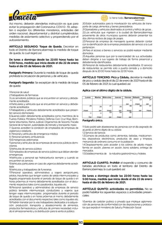 Así mismo, deberán atenderlas instrucción es que para
evitar la propagación del Coronavirus COVI D -19, adop­
ten o expidan los diferentes ministerios, entidades del
orden nacional, departamental y distrital cumpliéndolas
medidas de aislamiento selectivo y propendiendo por el
autoaislamiento.
ARTÍCULO SEGUNDO: Toque de Queda. Decretar en
todo el Distrito de Barrancabermeja la medida de toque
de queda, la cual regirá así:
De lunes a domingo desde las 22:00 horas hasta las
5:00 horas, medida que inicia desde el día 22 de enero
hasta el día 05 de febrero de 2021.
Parágrafo Primero: Durante la medida de toque de queda
prohibida la circulación de personas y de vehículos.
Parágrafo Segundo: Se exceptúan de la medida de toque
de queda:
1.Personal de salud
2.Trabajadores de farmacias
3.Los servidores públicos que se encuentren en servicio y debida­
mente acreditados.
4.Particulares y vehículos que se encuentren en servicio y debida­
mente acreditados
5Trabajadores y vehículos debidamente acreditados que presen­
ten servicio domiciliario.
6.Quienes estén debidamente acreditados como miembros de la
Fuerza Pública, Ministerio Público, Defensa Civil, Cruz Roja, Bom­
beros Voluntarios, Rama Judicial, Organismos de Socorro, Fiscalía
General de la Nación, autoridades de tránsito y transporte, Inpec.
7. Quienes acrediten la condición de empleados de empresas de
vigilancia p celaduría.
8. Personal y vehículos de emergencia médica
9. Personal sanitario, ambulancias
10.Emergencias veterinarias
Upersonal y vehículos de lasempresas de servicios públicos domi­
ciliarios.
12Vehículos de servicio público
13.Empleadosde empresas de servicio público que deban atender
emergencias.
14Vehículos y personal eje hidrocarburos siempre y cuando se
encuentren erj servicio.
15Vehículos particulares en caso de urgencia debidamente acredi­
tada
16Vehículos y trabajadores de funerarias.
17.Personal operativo, administrativo y viajero aeroportuario,
pilotos, tripulantes que tengan vuelos de salida intermunicipales y
llegada programada durante el periodo de toque de queda o en
horas próximos aI mismo debidamente acreditados con el docu­
mento respectivo tales como pasabordos, tiquetes etc.
18.Personal operativo y administrativo de empresas de servicio
público terrestre intermunicipal, conductores y viajeros que
tengan viajes intermunicipales programados durante el periodo
de toque de queda o en horas próximas al mismo, debidamente
acreditados con el documento respectivo tales como tiquetes etc.
19.Podrán transitar por la vías trabajadores dedicados a laadquisi­
ción, producción, transporta y abastecimiento de alimentos,
productos farmacéuticos y artículos de primera necesidad, inclui­
do el almacenamiento y ladistribución para laventa al público.
20.Están autorizados para la movilización los vehículos de trans­
porte de carga, alimentos y bienes perecederos.
21.Operadores y vehículos destinados al control y tráfico de grúas. ,
22.Los vehículos que ingresen a la ciudad de Barrancabermeja
proveniente de otros municipios quienes deberán presentar los
dos últimos recibos de pago de peajes.
23.Personal de empresa de mensajería quienes deberán contar
con la identificación de laempresa prestadora del servicio a lacual
pertenecen.
24.Para el acceso a bienes o servicios se podrá realizar mediante
domicilios.
25.Aquellas personas que por la esencialidad de sus actividades
deben dirigirse a sus lugares de trabajo de forma presencial y
debidamente identificados.
26.Personal de restaurantes debidamente acreditados. El servicio
de restaurantes se permite solo a puerta cerrada y a domicilio
después de la 20:00 horas hasta las 22:00 horas.
ARTÍCULO TERCERO: Pico y Cédula, decretar la medida
de pico y cedula desde el día 22 de enero de 2021 hasta el día
05 de febrero de 2021, la cual quedará así:
Aplica con el último dígito de la cédula.
L u n e s M a r te s M ié r c o le s J u e v e s V ie r n e s S á b a d o D o m in g o
22 2 3 2 4
p a r im p a r p a r
2 5
2 6
2 7
2 8
2 9 3 0 31
im p a r p a r im p a r p a r im p a r p a r im p a r
01 02
0 3 0 4 0 5
D a r im p a r p a r im p a r p a r
Parágrafo único.
1.1.Solopodrá salir abastecerse las personas con el día asignado de
acuerdo al último dígito de su cédula
1.2.Serviciode bancos
1.3.Compra de productos como alimentos, bebidas, medicamen­
tos, dispositivos electrónicos, productos de aseo y limpieza,
mercancía de ordinario consumo en la población.
1.4.Desplazamiento para acceder a los cobros de adulto mayor,
familia en acción, jóvenes en acción, bono solidario, entrega de
mercados.
1.5.Establecimientos de laindustria gastronómica y hoteles.
ARTICULO CUARTO. Prohibir el expendio y consumo de
bebidas alcohólicas en todo el territorio del Distrito de
Barrancabermeja, la cual quedará así:
De lunes a domingo desde las 22:00 horas hasta las
5:00 horas, medida que inicia desde el día 22 de enero
hasta el día 05 de febrero de 2021.
ARTÍCULO QUINTO: actividades no permitidas. No se
podrá habilitar los siguientes espacios o actividades presen­
ciales:
1.Eventos de carácter publico o privado que implique aglomera­
ción de personas de conformidad con lasdisposiciones y protoco­
los que expida el ministerio de Salud y Protección Social
93
 