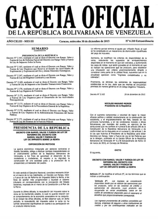GACETA OFICIALDE LA REPÚBLICA BOLIVARIANA DE VENEZUELA
AÑO CXLIII - MES III Caracas, miércoles 30 de diciembre de 2015 N° 6.210 Extraordinario
SUMARIO
PRESIDENCIA DE LA REPÚBLICA
Decreto N° 2.163, mediante el cual se dicta el Decreto con Rango. Valor y
Fuerza de Ley de Reforma Parcial del Decreto con Rango Valor y Fuerza
de Ley de Impuesto Sobre la Renta-
Decreto N° 2.165, mediante el cual se dicta el Decreto con Rango, Valor y
Fuerza de Ley Orgánica que Reserva al Estado las Actividades de
Exploración y Explotación del Oro y demás Minerales Estratégicos.
Decreto N° 2.167, mediante el cual se dicta el Decreto con Rango, Valor y
Fuerza de Ley del Régimen Cambiario y sus Ilícitos.
Decreto N° 2.169, mediante el cual se dicta el Decreto con Rango, Valor
y Fuerza de Ley de Impuesto a las Grandes Transacciones Financieras.
Decreto N° 2.170, mediante el cual se dicta el Decreto con Rango, Valor y
Fuerza de Ley Orgánica de Fronteras.
Decreto N° 2.171, mediante el cual se dicta el Decreto con Rango. Valor
y Fuerza de Ley Orgánica para el Desarrollo de las Actividades
Petroquimicas.
Decreto N° 2.173, mdiante el cual se dicta el Decreto con Rango Valor y
Fuerza de Ley Orgánica de la Procuraduría General de la República.
Decreto N° 2.174, mediante el cual se dicta el Decreto con Rango, Valor
y Fuerza de Ley Orgánica de la Administración Financiera del Sector
Público.
Decreto N° 2.175, mediante el cual se dicta el Decreto con Rango, Valor y
Fuerza de Ley del Estatuto de la Función Policial.
PRESIDENCIA DE LA REPÚBLICA
DECRETO CON RANGO, VALOR Y FUERZA DE LEY DE
REFORMA DEL DECRETO CON
RANGO, VALOR Y FUERZA DE
LEY DE IMPUESTO SOBRE LA RENTA
EXPOSICIÓN DE MOTIVOS
La guerra económica instaurada por sectores contrarios al
Estado Socialista, obliga a efectuar cambios trascendentales en
el ordenamiento jurídico de la República Bolivariana de
Venezuela, a los fines de garantizar el desarrollo de los
ciudadanos y ciudadanas, el respeto a su dignidad, la
construcción de una sociedad justa y la promoción de la
prosperidad y el bienestar del pueblo.
En este sentido el Ejecutivo Nacional, considera necesario dictar
en el marco de la Ley Habilitante, un Decreto con Rango, Valor
y Fuerza de Ley de Reforma de Impuesto Sobre la Renta, a los
fines de aportar más progresividad y equidad al sistema
tributario en correspondencia con la concepción del Estado
Socialista, inspirado en el marco de la Constitución y el Plan de
la Patria.
Durante la última década, la recaudación del impuesto sobre la
renta se ha mantenido estable, lo cual no guarda relación con
el comportamiento de la economía venezolana en su conjunto.
SI se revisan las cifras oficiales, es fácil observar que, en dicho
período, la recaudación del Impuesto sobre la renta no ha
sufrido variaciones significativas en cuanto a su participación en
el producto interno bruto.
La reforma parcial elimina el ajuste por inflación fiscal, el cual
se ha constituido en un mecanismo de disminución injustificada
del pago de Impuesto.
Asimismo, se modifican los criterios de disponibilidad de la
renta, reduciendo los supuestos de enriquecimientos
disponibles en el momento en que son cobrados, y aumentando
los casos de rentas que serán gravadas en el momento en que
se realizan las operaciones que las producen, para establecer
una tributación con criterio preeminentemente dirigido a
considerar como parte de la utilidad fiscal, supuestos que en la
actualidad aparecen como "Ingresos contabilizados y no
cobrados".
Finalmente, se eliminan las eximentes de responsabilidad
establecidas en la Ley, dado que las mismas se encuentran
previstas de manera genérica en el Código Orgánico Tributario.
Decreto N° 2.163 29 de diciembre de 2015
NICOLÁS MADURO MOROS
Presidente de la República
Con el supremo compromiso y voluntad de lograr la mayor
eficacia política y calidad revolucionaria en la construcción del
socialismo, y el engrandecimiento del País, basado en los
principios humanistas, y en las condiciones morales y éticas
Bollvarianas, por mandato del pueblo, en ejercido de las
atribuciones que me confiere el numeral 8 del artículo 236 de la
Constitución de la República Bolivariana de Venezuela y de
conformidad con lo dispuesto en el numeral 2, del artículo 1 de
la Ley que Autoriza al Presidente de la República para dictar
Decretos con Rango, Valor y Fuerza de Ley en las Materias que
se le delegan, publicada en la Gaceta Oficial de la República
Bolivariana de Venezuela N° 6.178 Extraordinario de fecha 15
de marzo de 2015, en Consejo de Ministros.
DICTO
El siguiente,
DECRETO CON RANGO, VALOR Y FUERZA DE LEY DE
REFORMA DEL DECRETO CON
RANGO, VALOR Y FUERZA DE
LEY DE IMPUESTO SOBRE LA RENTA
Artículo Io. Se modifica el artículo 5o, en los términos que se
Indican a continuación:
“Artículo 5°. Los ingresos se considerarán
disponibles desde que se realicen las operaciones que
ios producen, salvo en tas cesiones de crédito y
operaciones de descuento, cuyo producto sea
recuperable en varias anualidades, casos en ios
cuales se considerará disponible para e l cesionario et
beneficio que proporcionaimente corresponda.
Los ingresos provenientes de créditos concedidos por
bancos, empresas de seguros u otras instituciones de
crédito y por io s contribuyentes indicados en ios
 