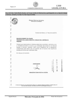 Página 28
COMISIÓN PERMANENTE
LXIII
LEGISLATURA
Segundo Receso Miércoles 15 de junio de 2016 Primer Año de Ejercicio
Una, de la Sen. Sonia Rocha Acosta, con la que remite el Informe de su participación en su viaje de trabajo
a Amman, Jordania, los días 4 a 6 de mayo de 2016.
 