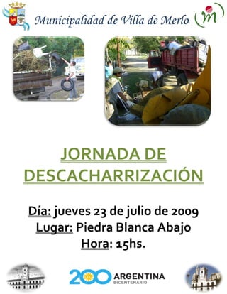Municipalidad de Villa de Merlo




   JORNADA DE
DESCACHARRIZACIÓN
Día: jueves 23 de julio de 2009
 Lugar: Piedra Blanca Abajo
         Hora: 15hs.
 