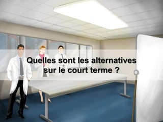 Quelles sont les alternatives
sur le court terme ?
 