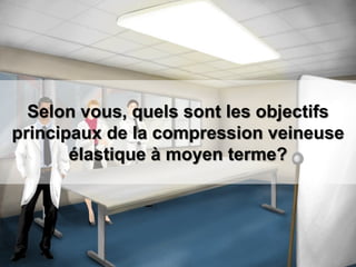 Selon vous, quels sont les objectifs
principaux de la compression veineuse
élastique à moyen terme?
 