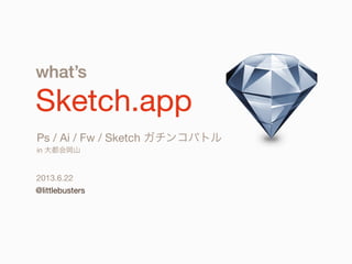 what’s
Sketch.app
@littlebusters
Ps / Ai / Fw / Sketch ガチンコバトル
in 大都会岡山
2013.6.22
 
