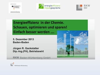 Energieeffizienz in der Chemie.
Schauen, optimieren und sparen!
Einfach besser werden ….
5. Dezember 2013
Baden-Baden
Jürg...