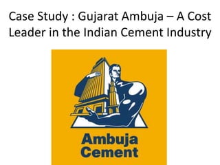 Case Study : Gujarat Ambuja – A Cost
Leader in the Indian Cement Industry
 