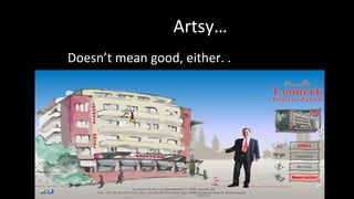 Artsy…
Doesn’t mean good, either. .
 